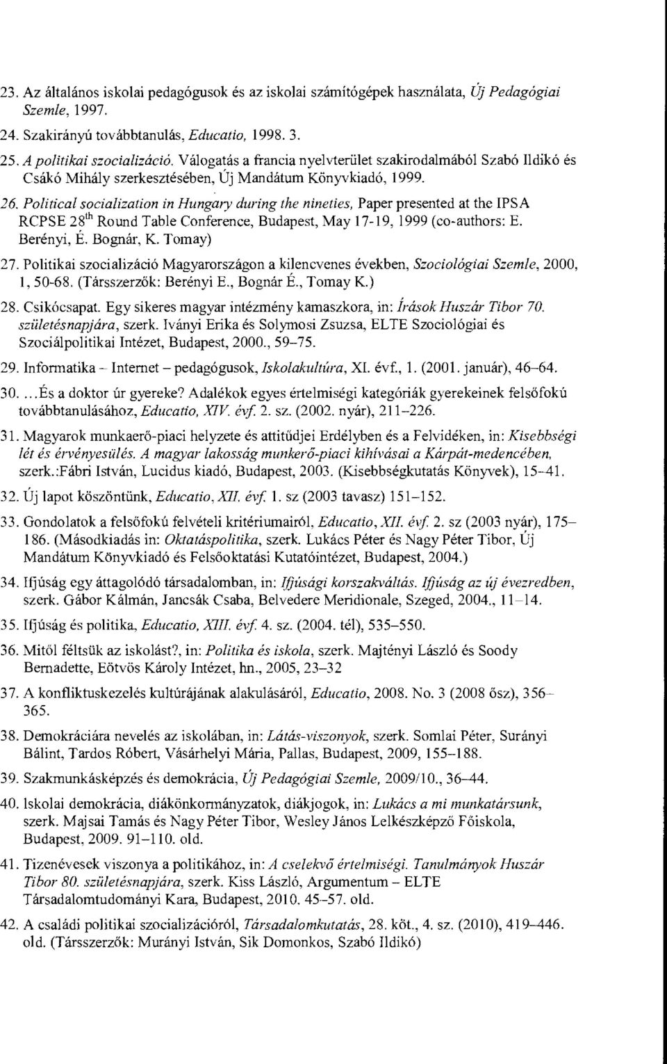 Political socialization in Hungary during the nineties, Paper presented at the IPSA RCPSE 28th Round Table Conference, Budapest, May 17-19,1999 (co-authors: E. Berényi, É. Bognár, K. Tomay) 27.