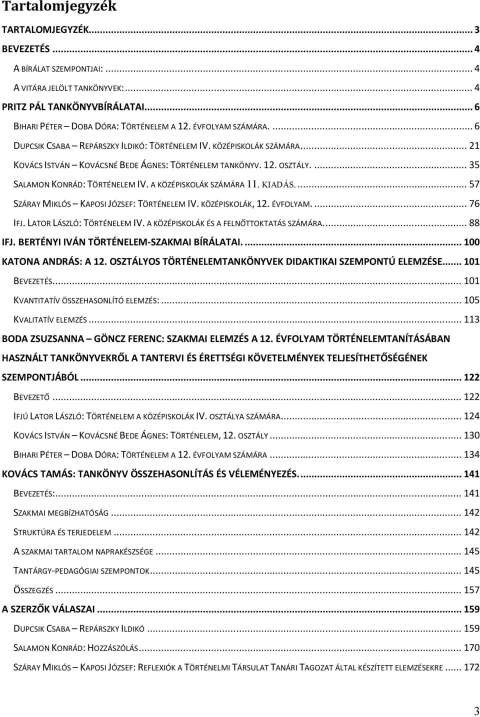 A KÖZÉPISKOLÁK SZÁMÁRA 11. KIADÁS.... 57 SZÁRAY MIKLÓS KAPOSI JÓZSEF: TÖRTÉNELEM IV. KÖZÉPISKOLÁK, 12. ÉVFOLYAM.... 76 IFJ. LATOR LÁSZLÓ: TÖRTÉNELEM IV. A KÖZÉPISKOLÁK ÉS A FELNŐTTOKTATÁS SZÁMÁRA.