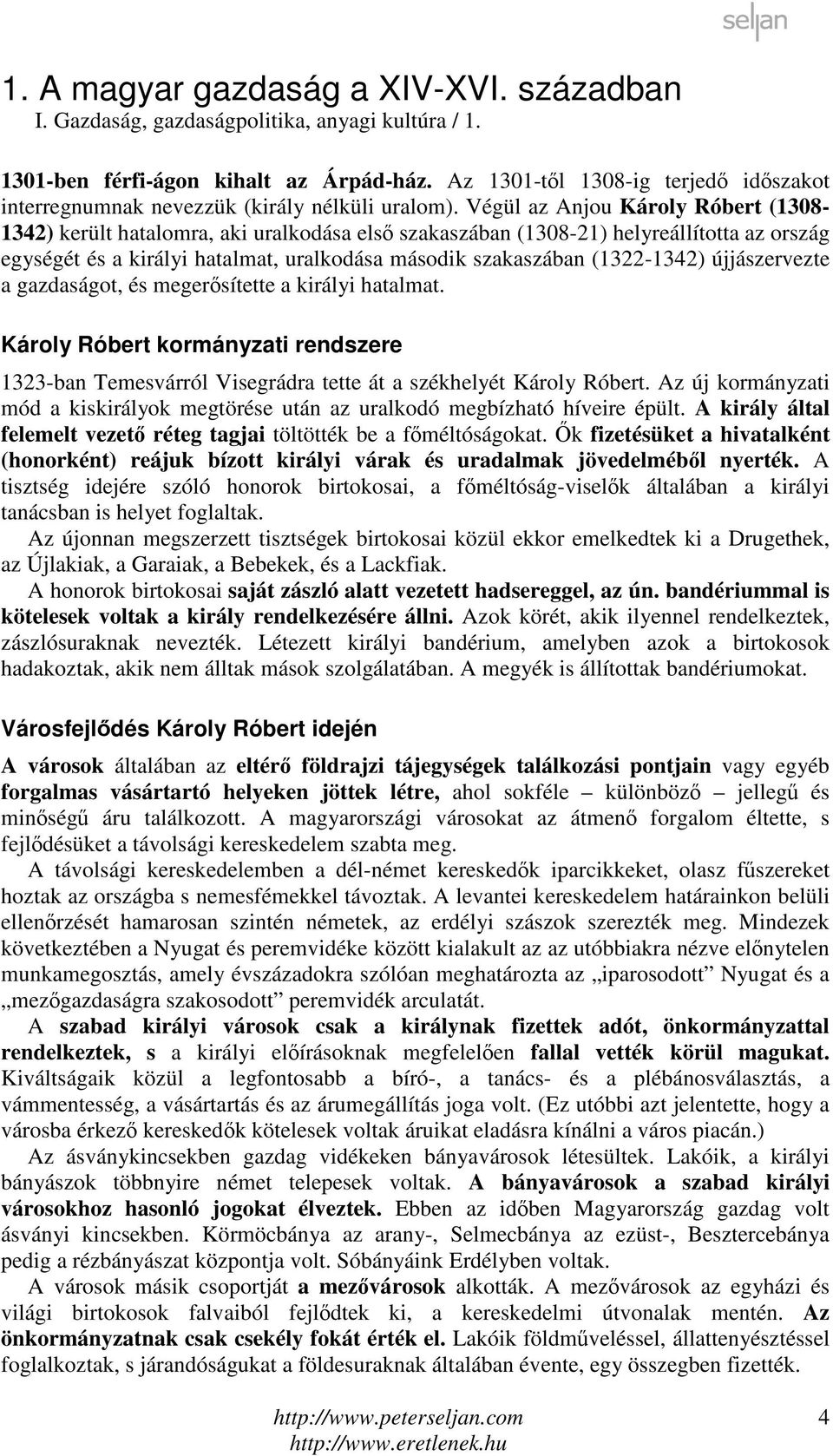 Végül az Anjou Károly Róbert (1308-1342) került hatalomra, aki uralkodása első szakaszában (1308-21) helyreállította az ország egységét és a királyi hatalmat, uralkodása második szakaszában