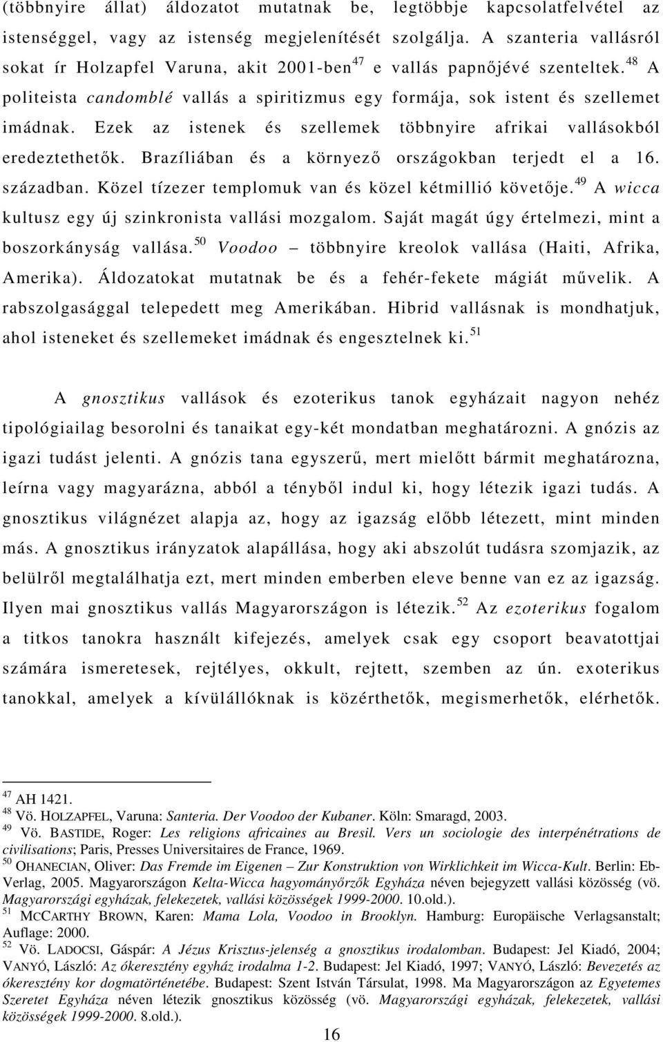 Ezek az istenek és szellemek többnyire afrikai vallásokból eredeztethetők. Brazíliában és a környező országokban terjedt el a 16. században. Közel tízezer templomuk van és közel kétmillió követője.