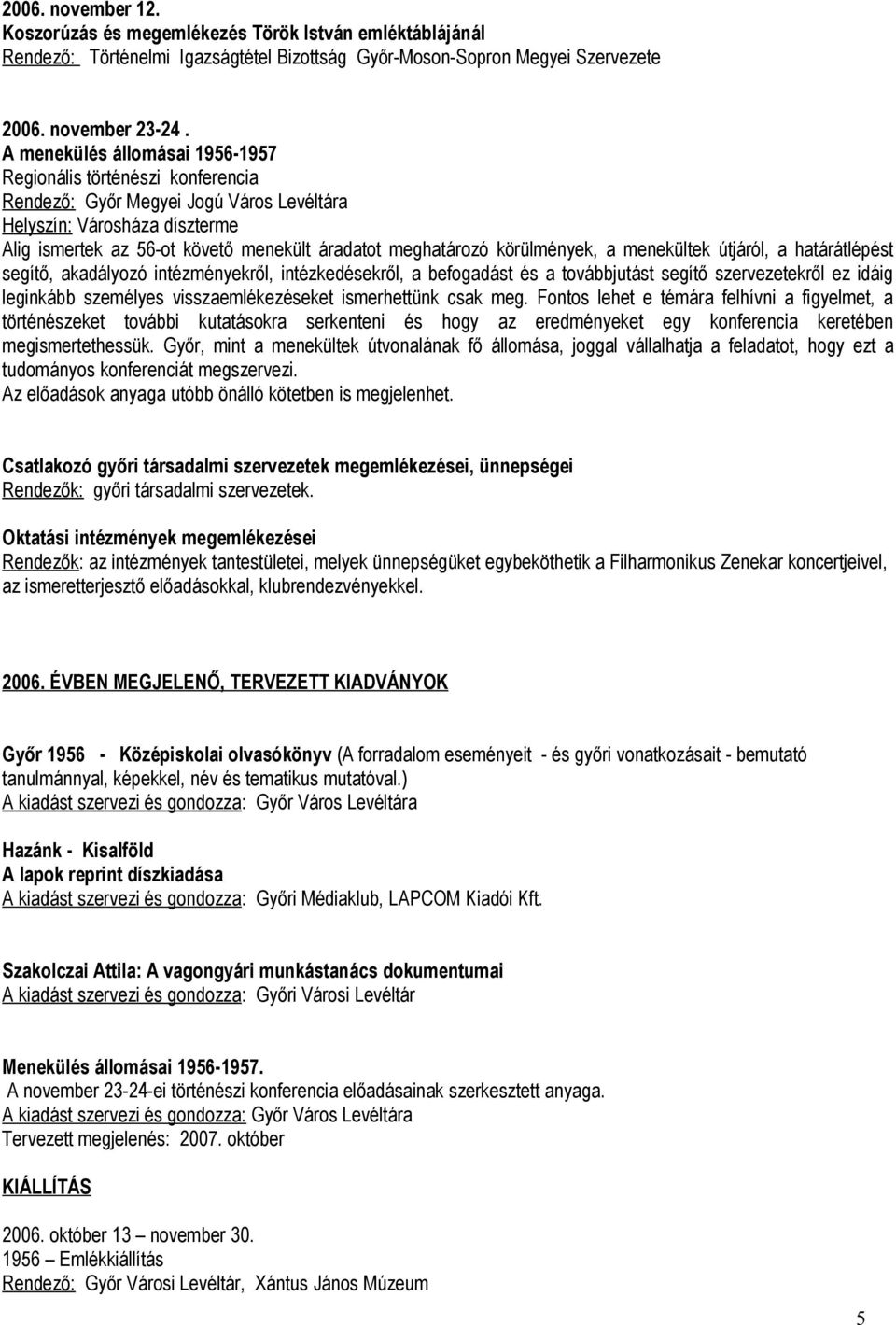 körülmények, a menekültek útjáról, a határátlépést segítő, akadályozó intézményekről, intézkedésekről, a befogadást és a továbbjutást segítő szervezetekről ez idáig leginkább személyes