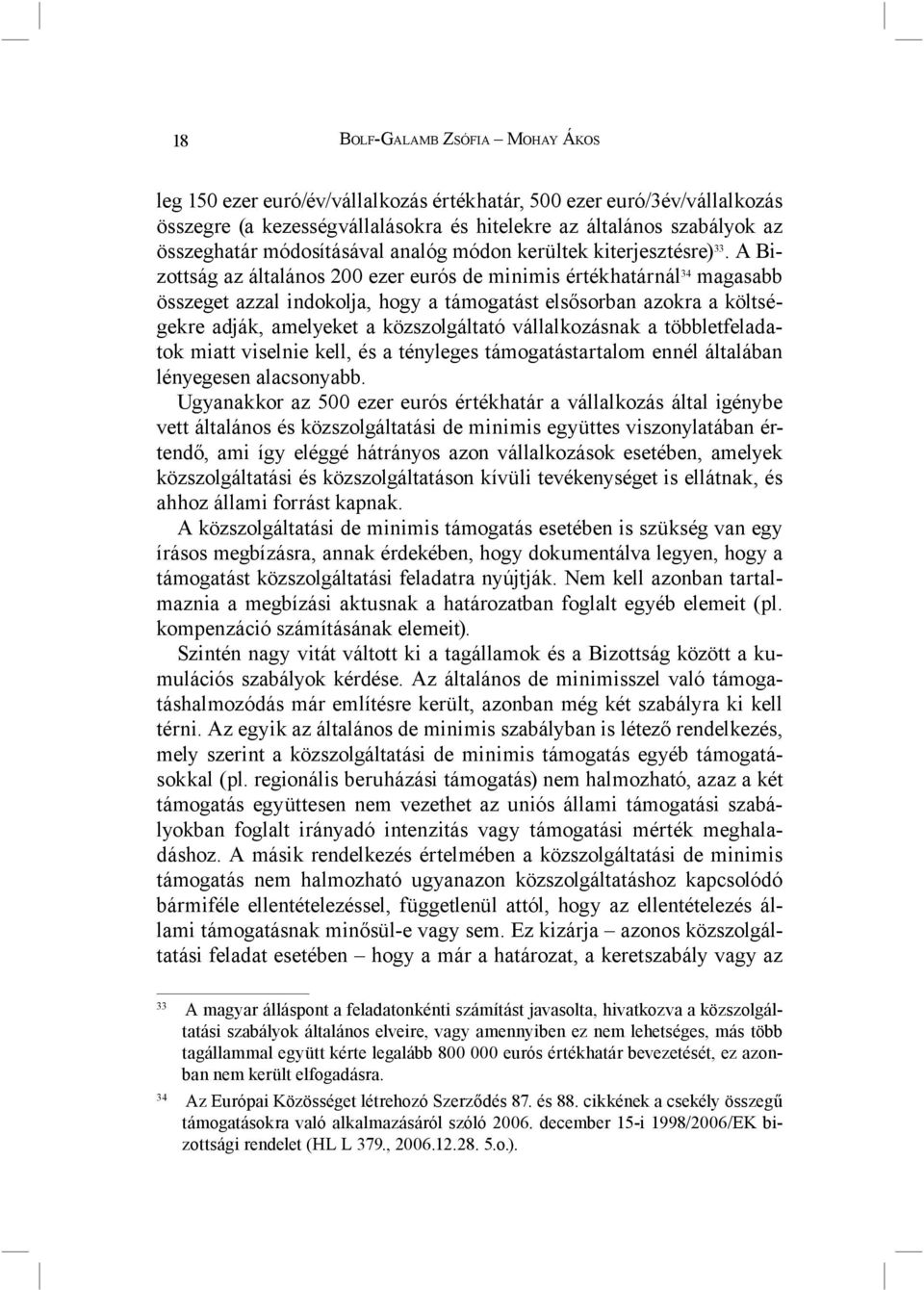 A Bizottság az általános 200 ezer eurós de minimis értékhatárnál 34 magasabb összeget azzal indokolja, hogy a támogatást elsősorban azokra a költségekre adják, amelyeket a közszolgáltató