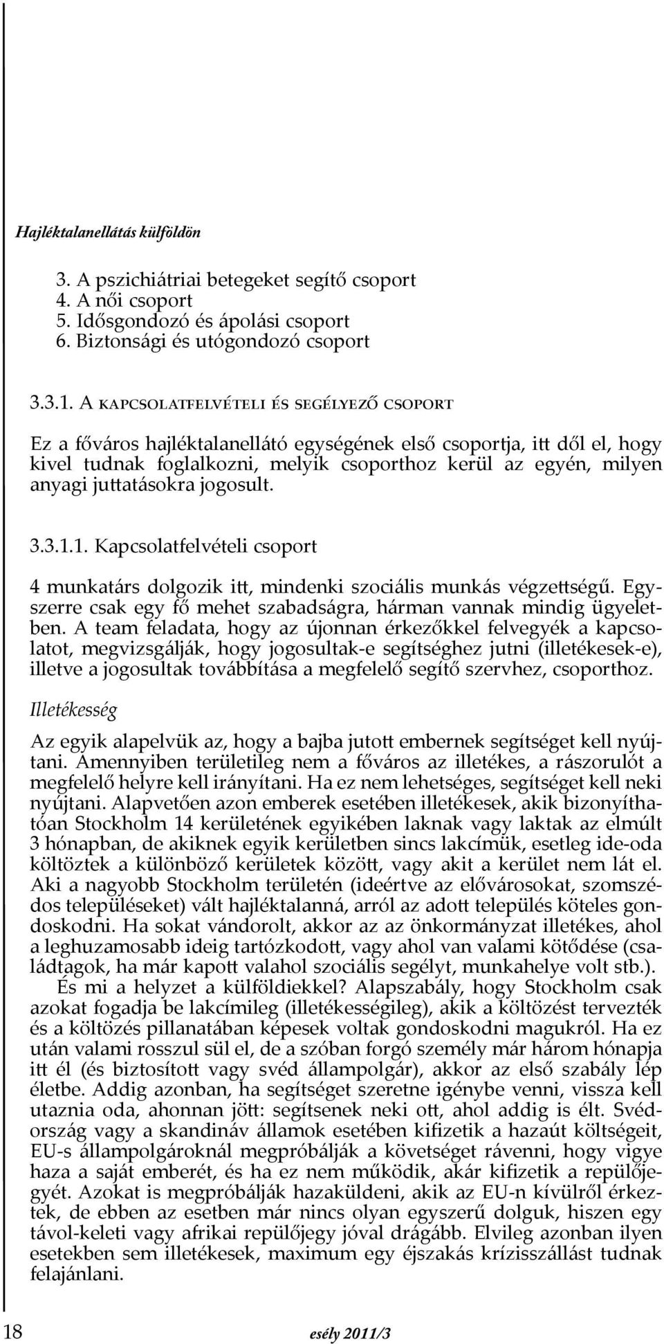 juttatásokra jogosult. 3.3.1.1. Kapcsolatfelvételi csoport 4 munkatárs dolgozik itt, mindenki szociális munkás végzettségű. Egyszerre csak egy fő mehet szabadságra, hárman vannak mindig ügyeletben.