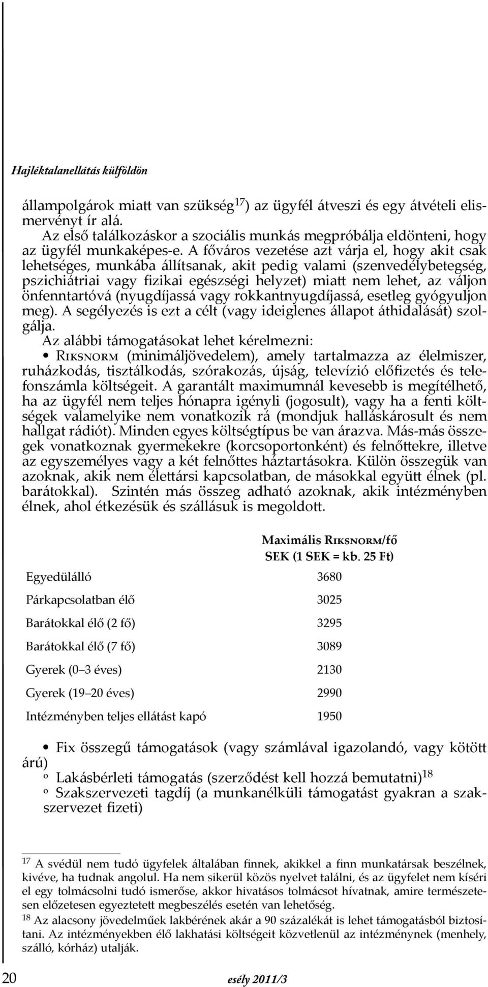 A főváros vezetése azt várja el, hogy akit csak lehetséges, munkába állítsanak, akit pedig valami (szenvedélybetegség, pszichiátriai vagy fizikai egészségi helyzet) miatt nem lehet, az váljon