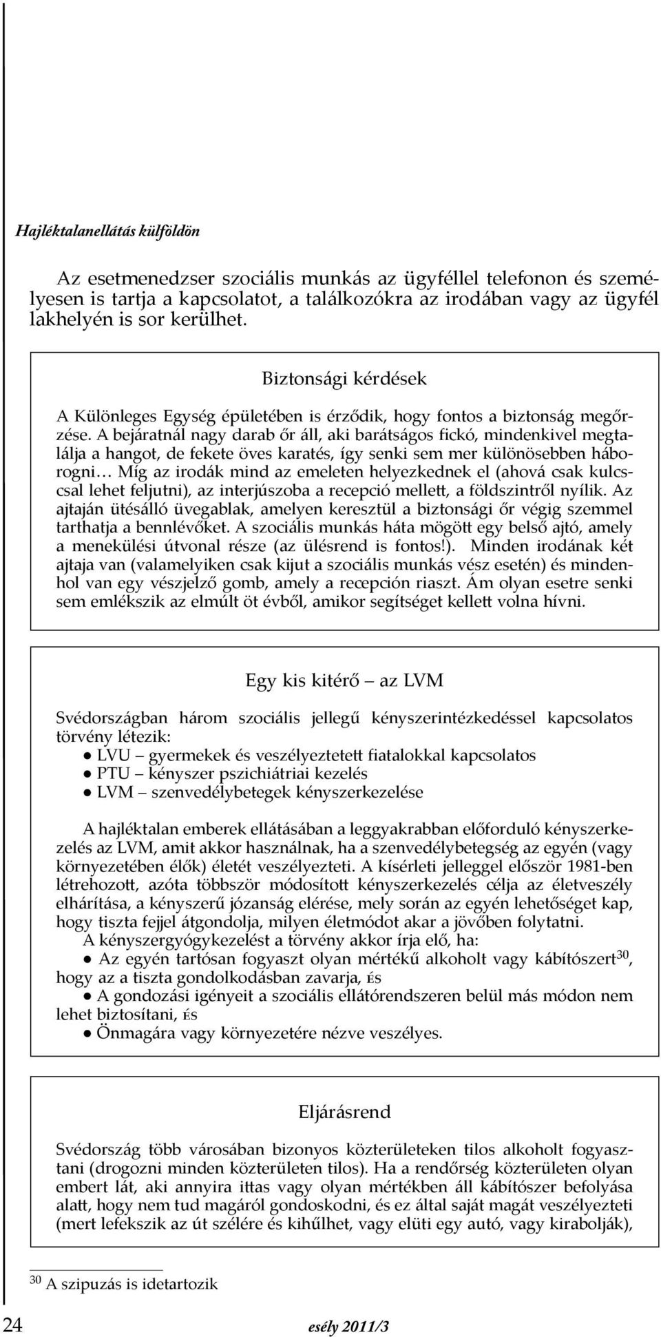 A bejáratnál nagy darab őr áll, aki barátságos fickó, mindenkivel megtalálja a hangot, de fekete öves karatés, így senki sem mer különösebben háborogni Míg az irodák mind az emeleten helyezkednek el