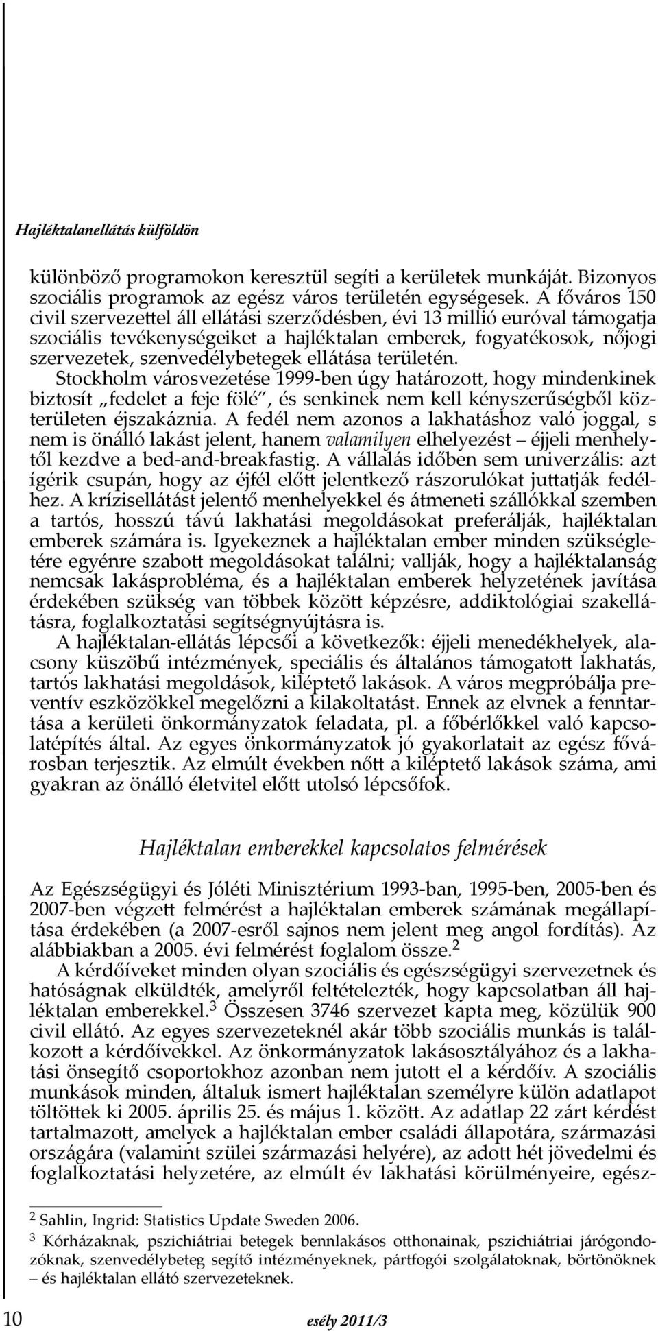 ellátása területén. Stockholm városvezetése 1999-ben úgy határozott, hogy mindenkinek biztosít fedelet a feje fölé, és senkinek nem kell kényszerűségből közterületen éjszakáznia.