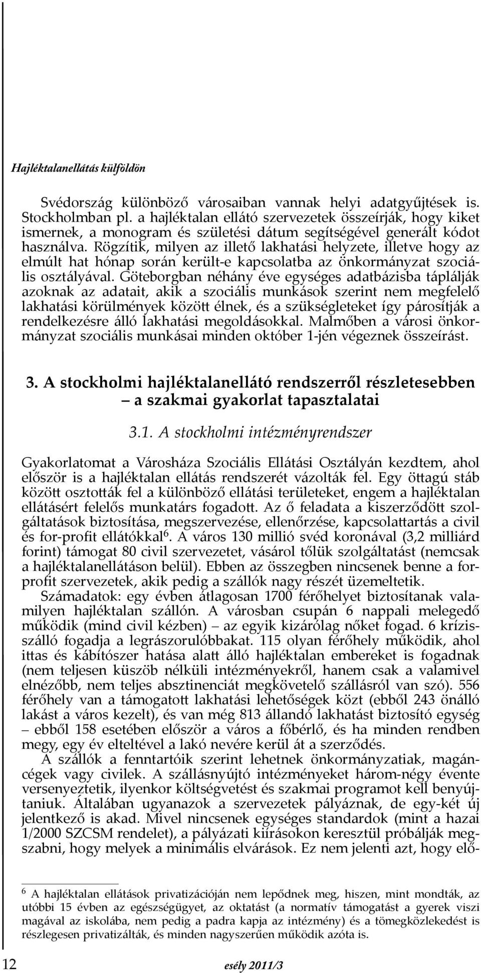 Rögzítik, milyen az illető lakhatási helyzete, illetve hogy az elmúlt hat hónap során került-e kapcsolatba az önkormányzat szociális osztályával.