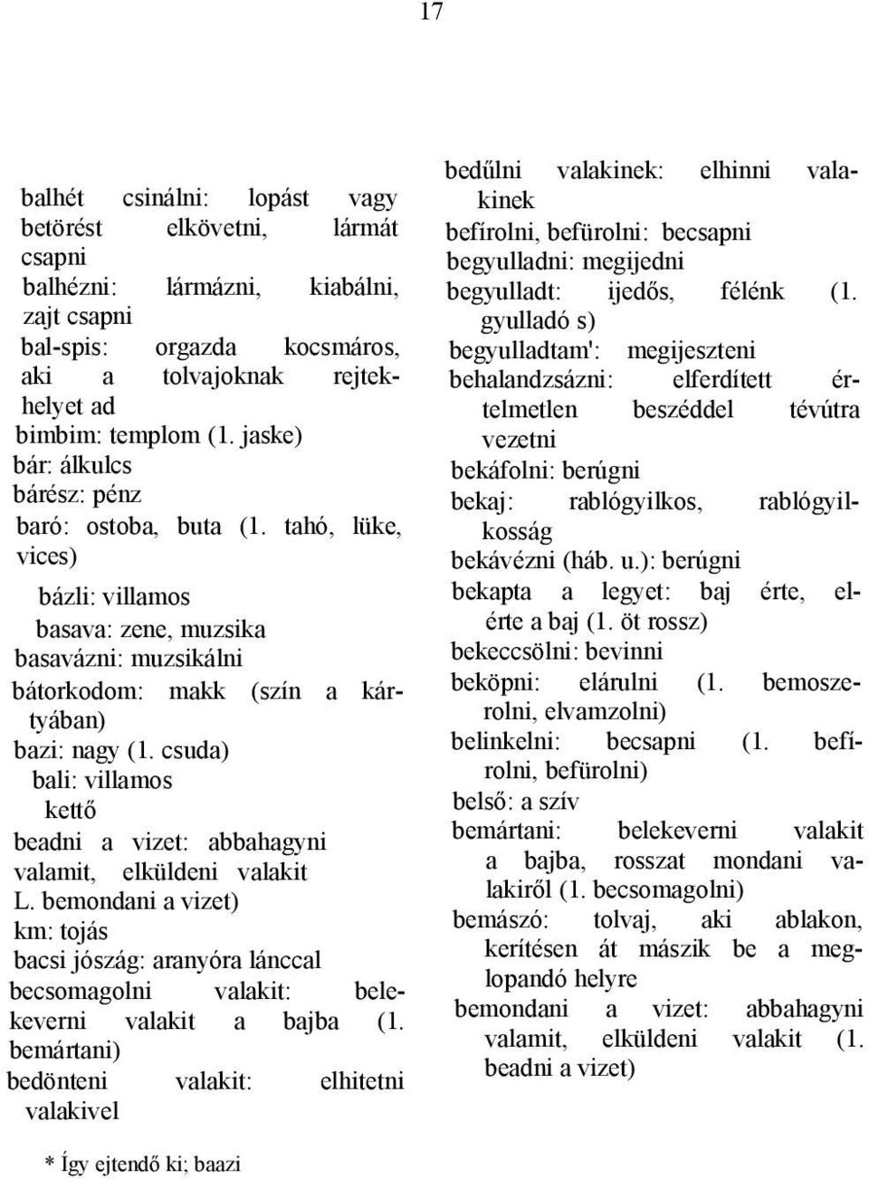 csuda) bali: villamos kettő beadni a vizet: abbahagyni valamit, elküldeni valakit L. bemondani a vizet) km: tojás bacsi jószág: aranyóra lánccal becsomagolni valakit: belekeverni valakit a bajba (1.