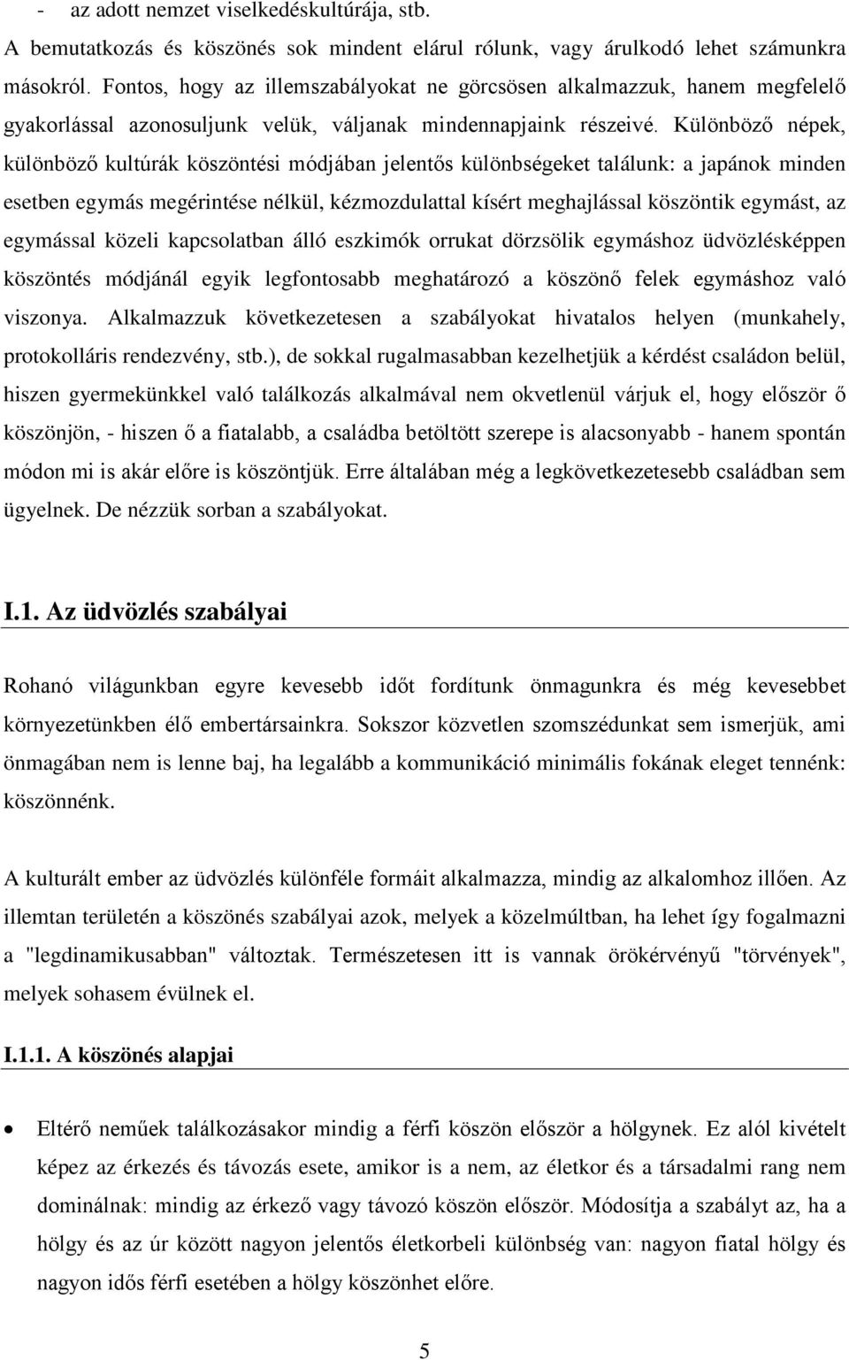 Különböző népek, különböző kultúrák köszöntési módjában jelentős különbségeket találunk: a japánok minden esetben egymás megérintése nélkül, kézmozdulattal kísért meghajlással köszöntik egymást, az