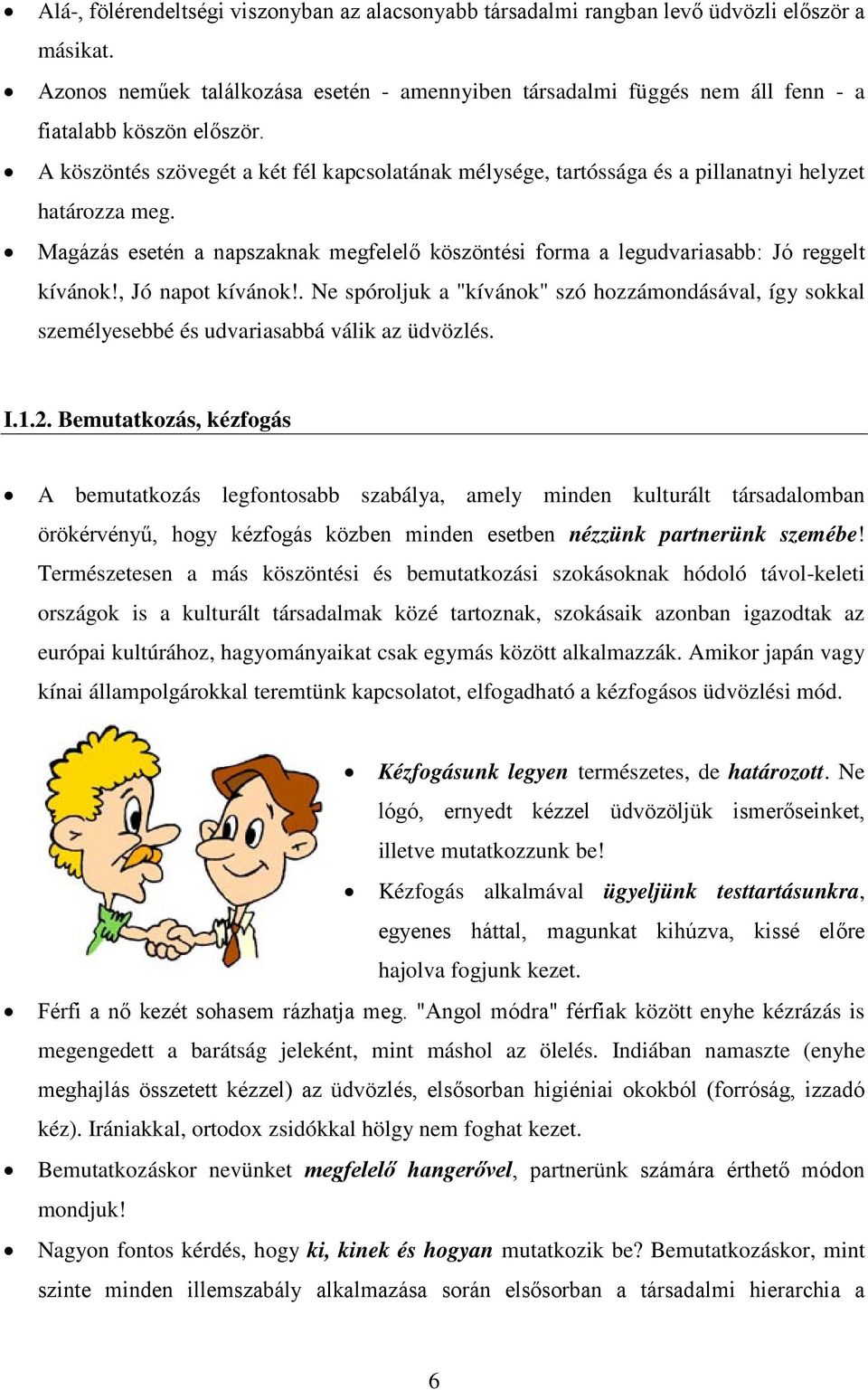 A köszöntés szövegét a két fél kapcsolatának mélysége, tartóssága és a pillanatnyi helyzet határozza meg. Magázás esetén a napszaknak megfelelő köszöntési forma a legudvariasabb: Jó reggelt kívánok!