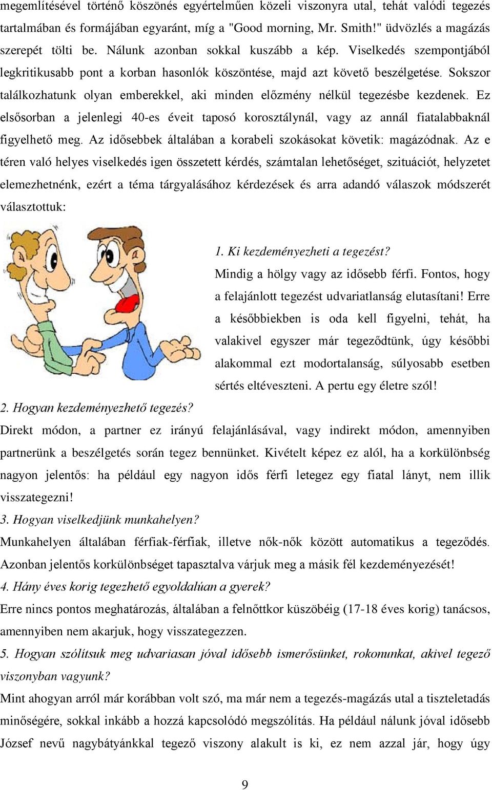 Sokszor találkozhatunk olyan emberekkel, aki minden előzmény nélkül tegezésbe kezdenek. Ez elsősorban a jelenlegi 40-es éveit taposó korosztálynál, vagy az annál fiatalabbaknál figyelhető meg.