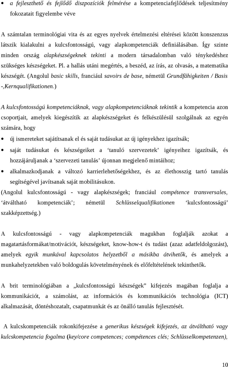 Pl. a hallás utáni megértés, a beszéd, az írás, az olvasás, a matematika készségét. (Angolul basic skills, franciául savoirs de base, németül Grundfähigkeiten / Basis -,Kernqualifikationen.