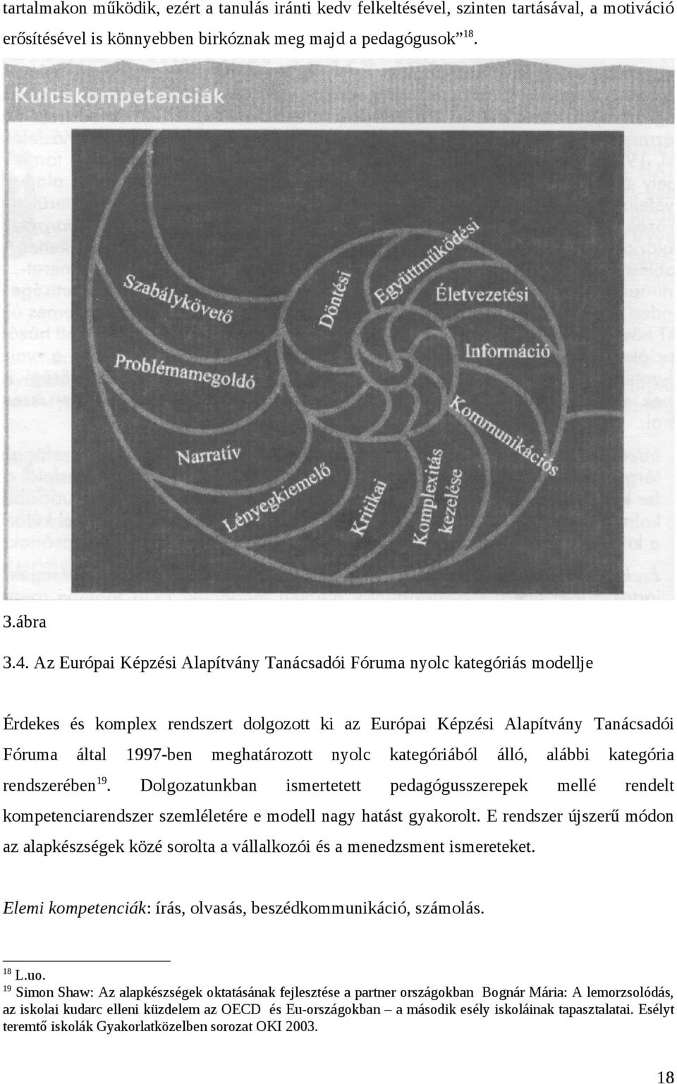 kategóriából álló, alábbi kategória rendszerében 19. Dolgozatunkban ismertetett pedagógusszerepek mellé rendelt kompetenciarendszer szemléletére e modell nagy hatást gyakorolt.