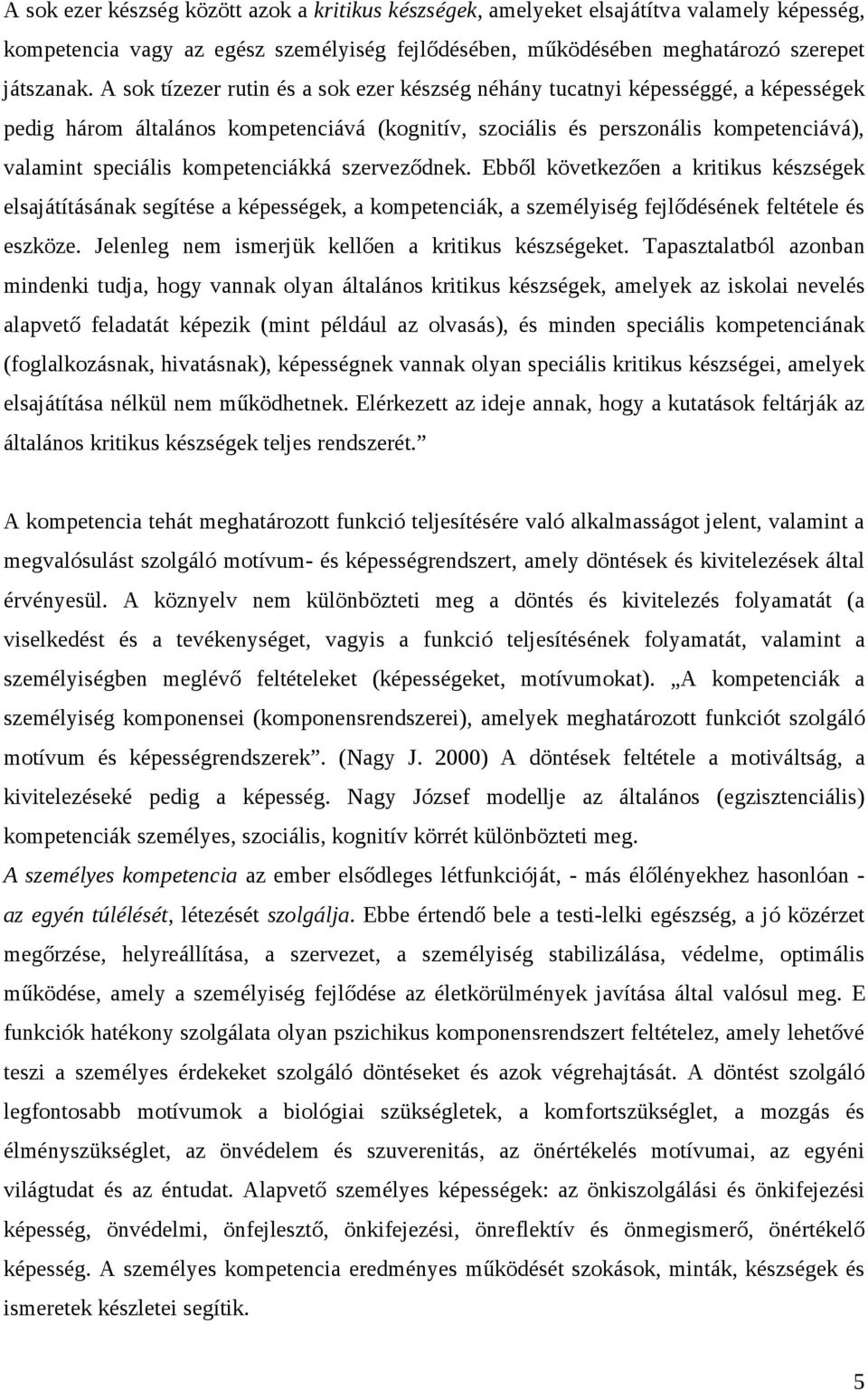 kompetenciákká szerveződnek. Ebből következően a kritikus készségek elsajátításának segítése a képességek, a kompetenciák, a személyiség fejlődésének feltétele és eszköze.