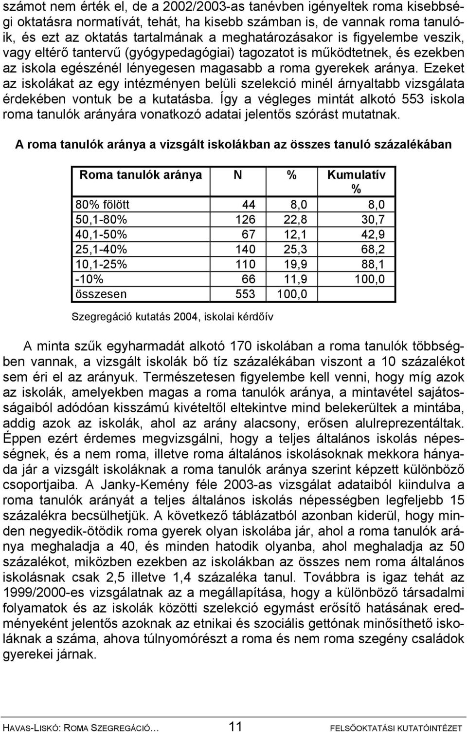 Ezeket az iskolákat az egy intézményen belüli szelekció minél árnyaltabb vizsgálata érdekében vontuk be a kutatásba.