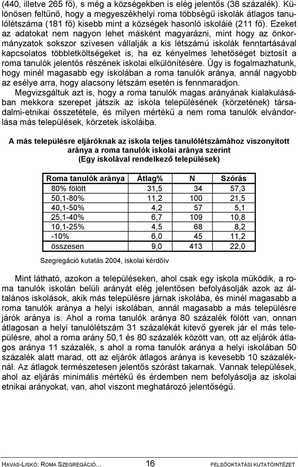 Ezeket az adatokat nem nagyon lehet másként magyarázni, mint hogy az önkormányzatok sokszor szívesen vállalják a kis létszámú iskolák fenntartásával kapcsolatos többletköltségeket is, ha ez kényelmes