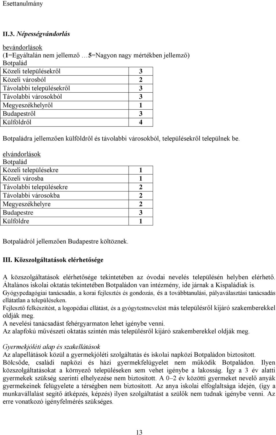 elvándorlások Botpalád Közeli településekre 1 Közeli városba 1 Távolabbi településekre 2 Távolabbi városokba 2 Megyeszékhelyre 2 Budapestre 3 Külföldre 1 Botpaládról jellemzően Budapestre költöznek.