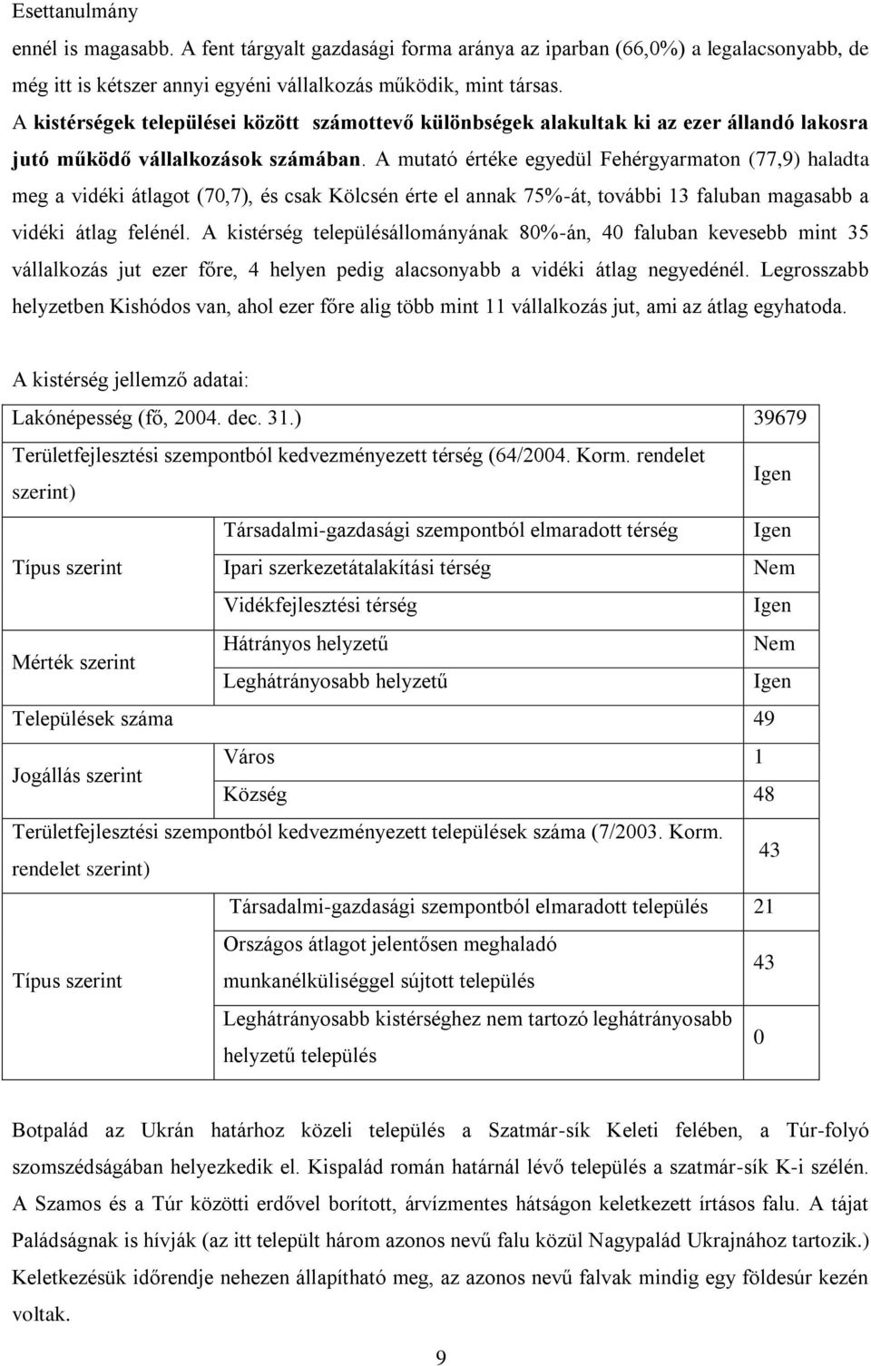 A mutató értéke egyedül Fehérgyarmaton (77,9) haladta meg a vidéki átlagot (70,7), és csak Kölcsén érte el annak 75%-át, további 13 faluban magasabb a vidéki átlag felénél.