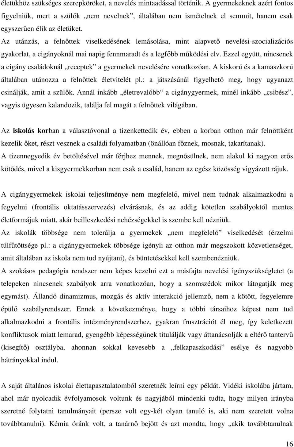 Az utánzás, a felnőttek viselkedésének lemásolása, mint alapvető nevelési-szocializációs gyakorlat, a cigányoknál mai napig fennmaradt és a legfőbb működési elv.