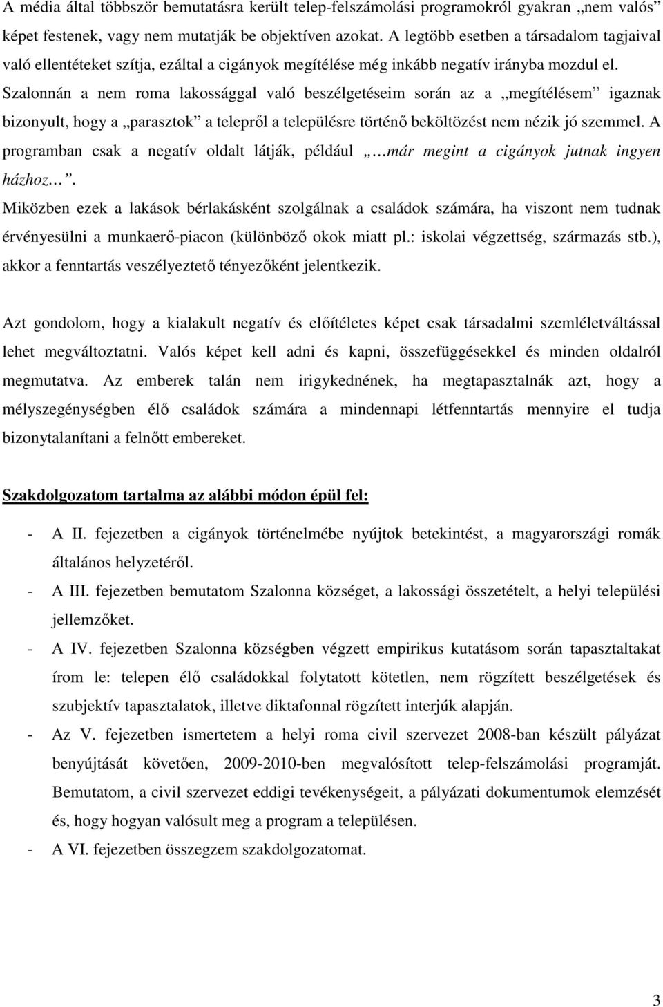 Szalonnán a nem roma lakossággal való beszélgetéseim során az a megítélésem igaznak bizonyult, hogy a parasztok a telepről a településre történő beköltözést nem nézik jó szemmel.