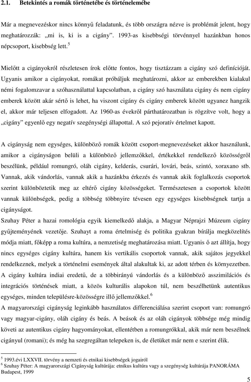 Ugyanis amikor a cigányokat, romákat próbáljuk meghatározni, akkor az emberekben kialakul némi fogalomzavar a szóhasználattal kapcsolatban, a cigány szó használata cigány és nem cigány emberek között