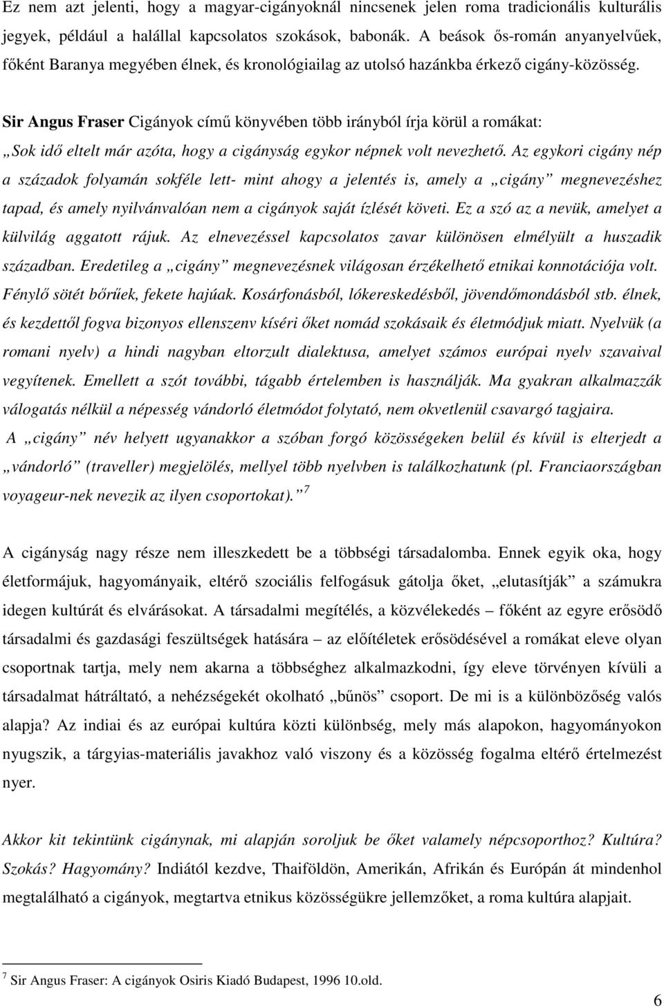 Sir Angus Fraser Cigányok című könyvében több irányból írja körül a romákat: Sok idő eltelt már azóta, hogy a cigányság egykor népnek volt nevezhető.