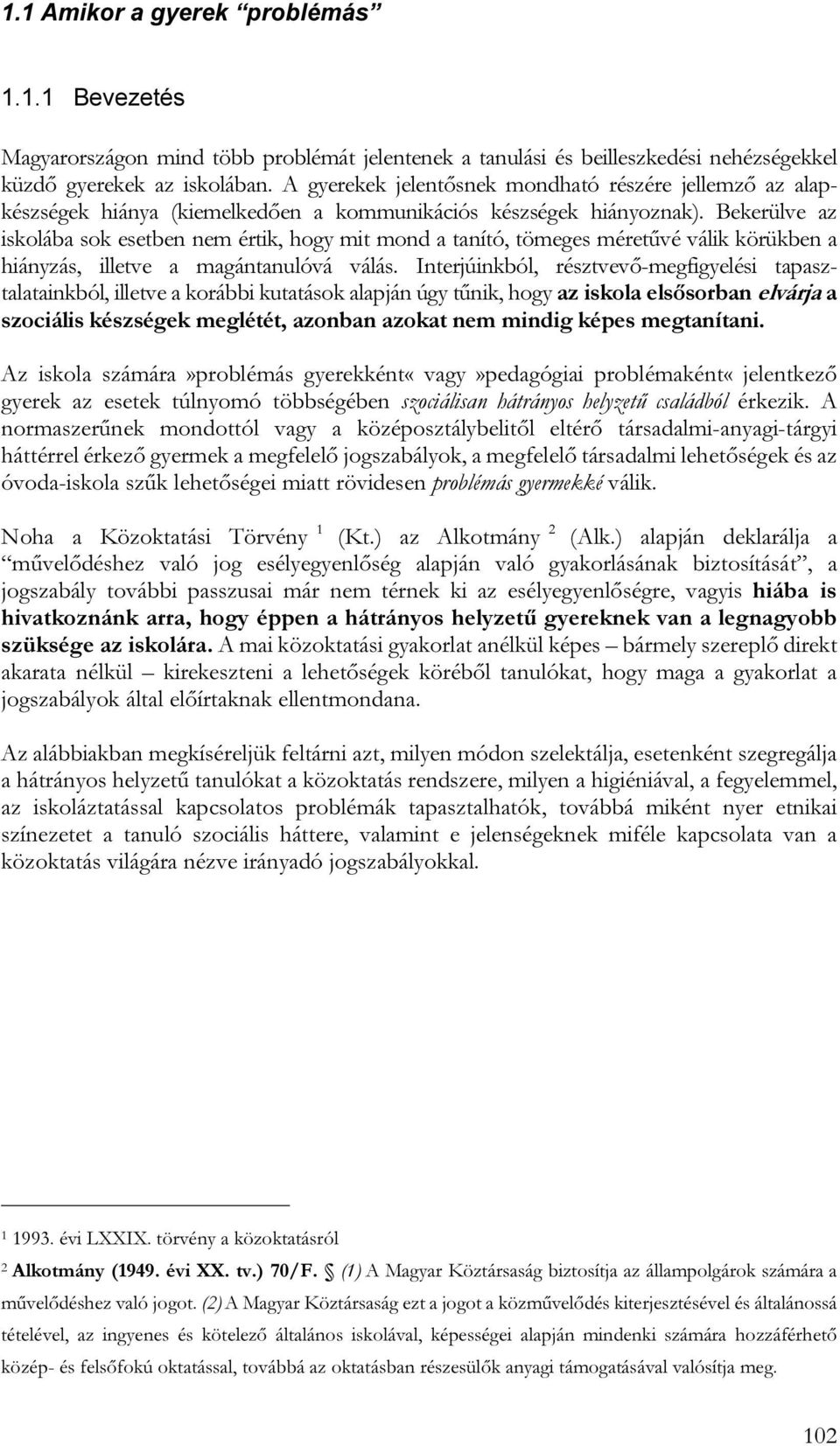 Bekerülve az iskolába sok esetben nem értik, hogy mit mond a tanító, tömeges méretűvé válik körükben a hiányzás, illetve a magántanulóvá válás.