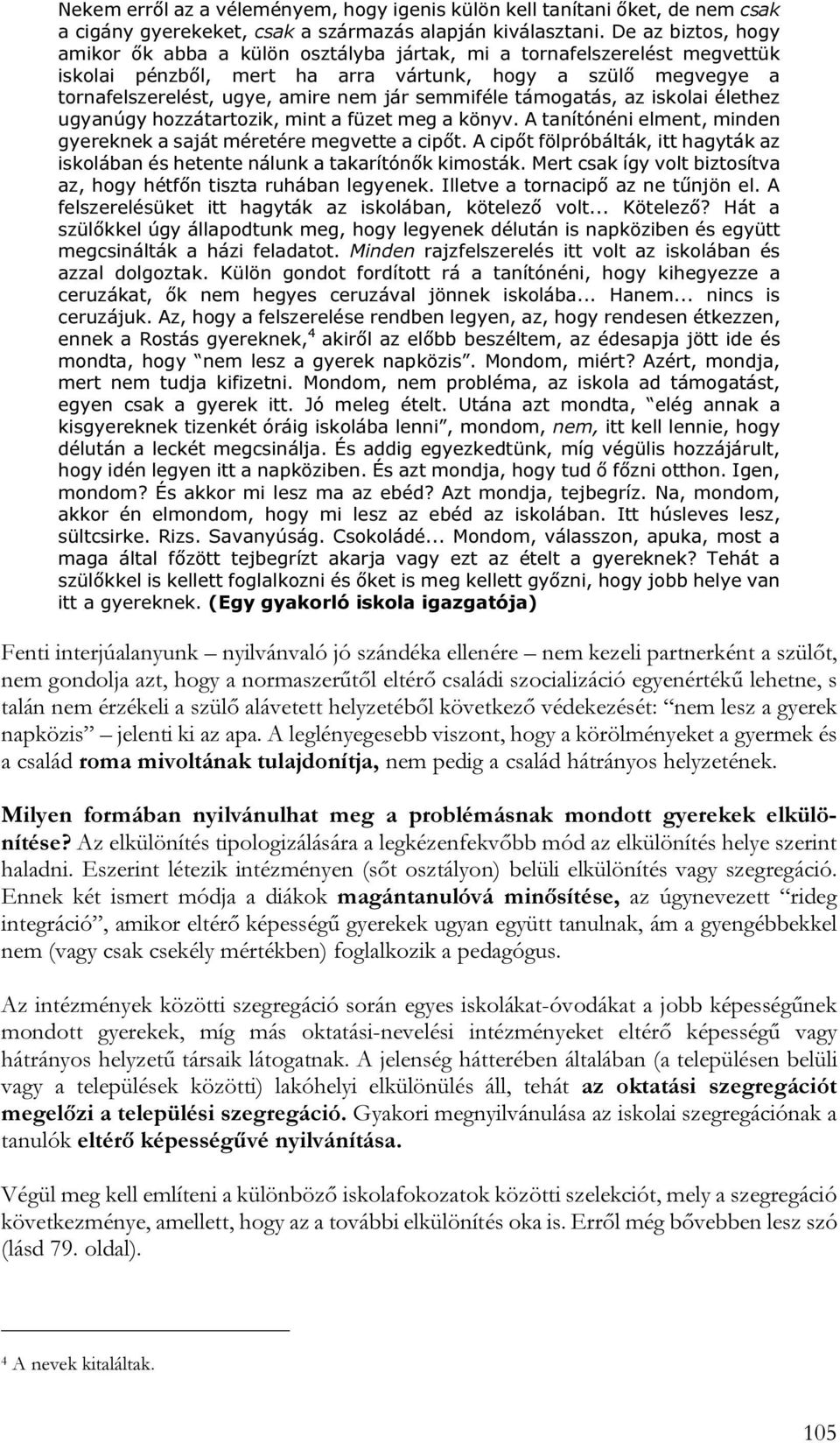 semmiféle támogatás, az iskolai élethez ugyanúgy hozzátartozik, mint a füzet meg a könyv. A tanítónéni elment, minden gyereknek a saját méretére megvette a cipőt.