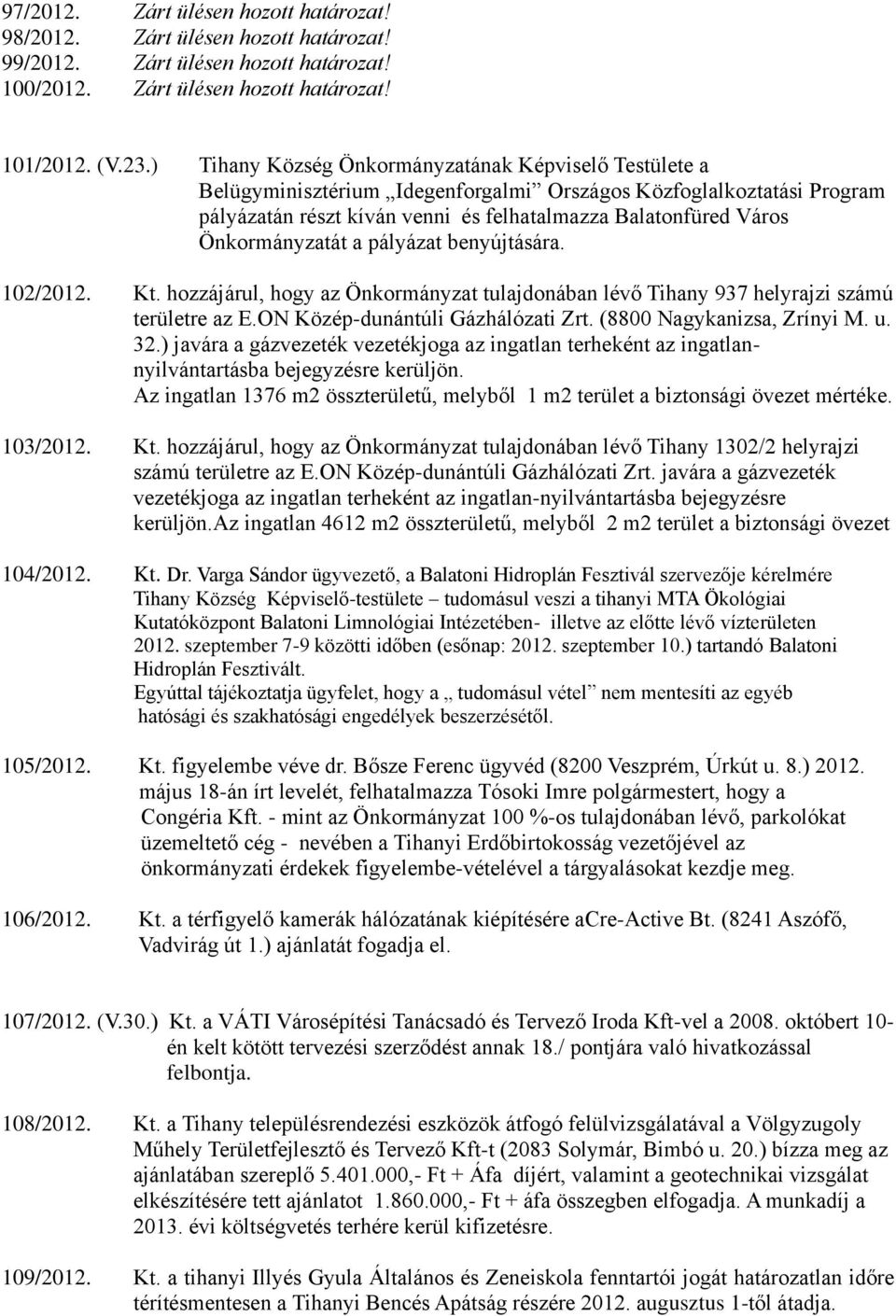 Önkormányzatát a pályázat benyújtására. 102/2012. Kt. hozzájárul, hogy az Önkormányzat tulajdonában lévő Tihany 937 helyrajzi számú területre az E.ON Közép-dunántúli Gázhálózati Zrt.