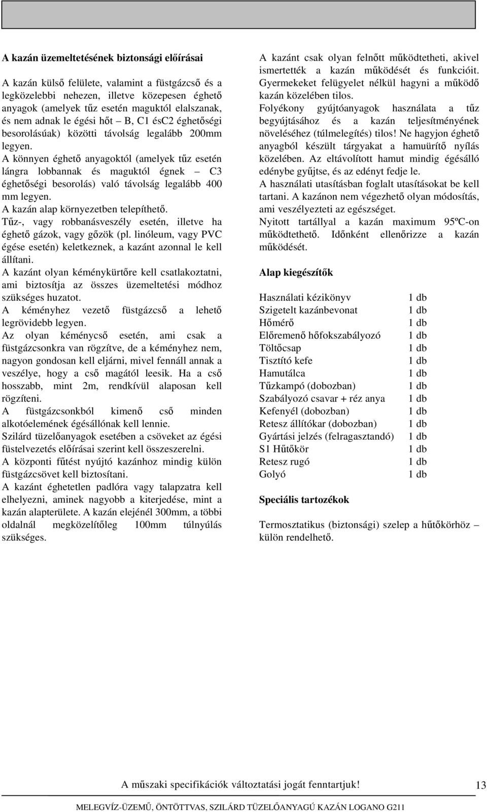 A könnyen éghető anyagoktól (amelyek tűz esetén lángra lobbannak és maguktól égnek C3 éghetőségi besorolás) való távolság legalább 400 mm legyen. A kazán alap környezetben telepíthető.