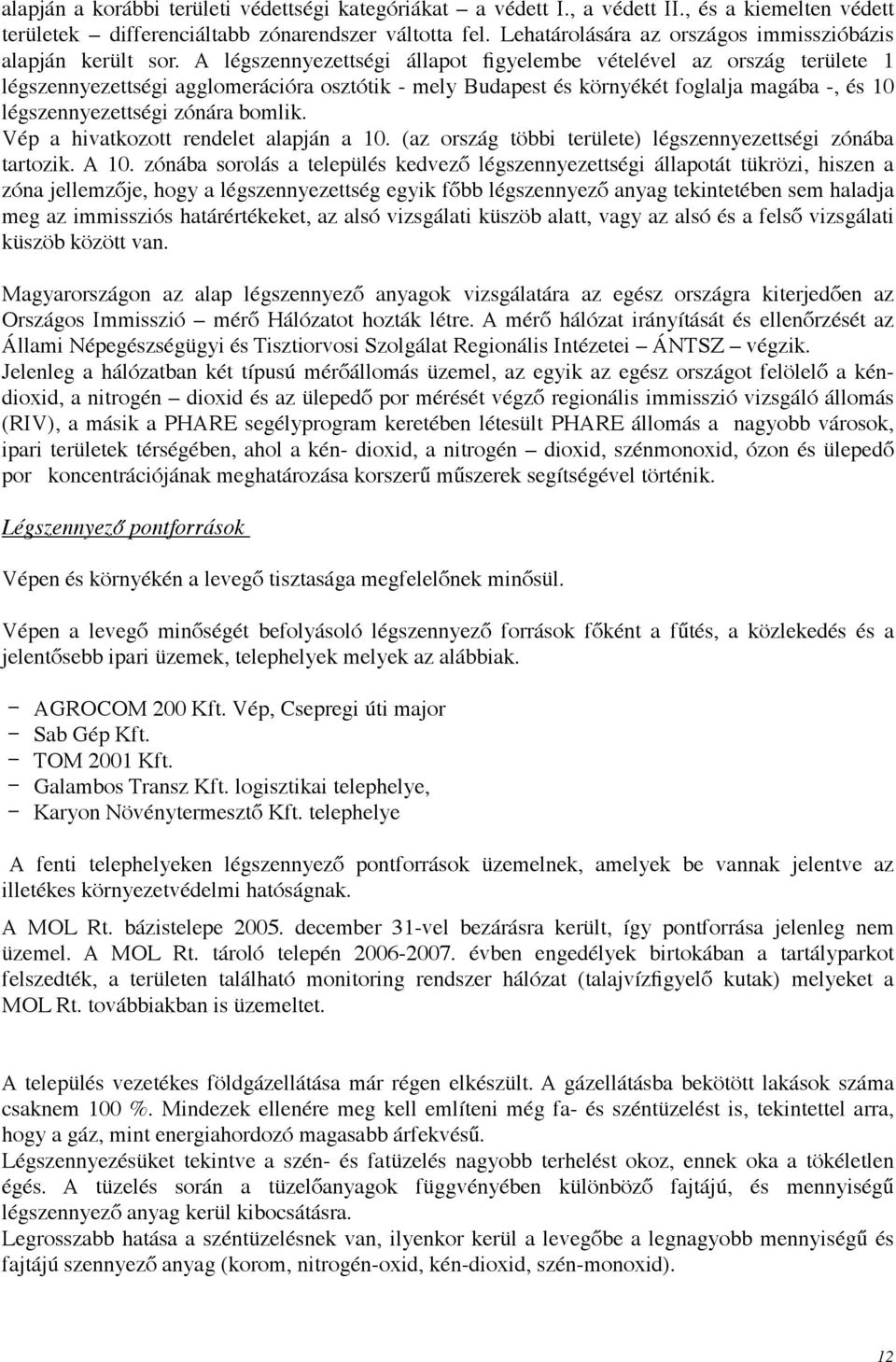 A légszennyezettségi állapot figyelembe vételével az ország területe 1 légszennyezettségi agglomerációra osztótik - mely Budapest és környékét foglalja magába -, és 10 légszennyezettségi zónára