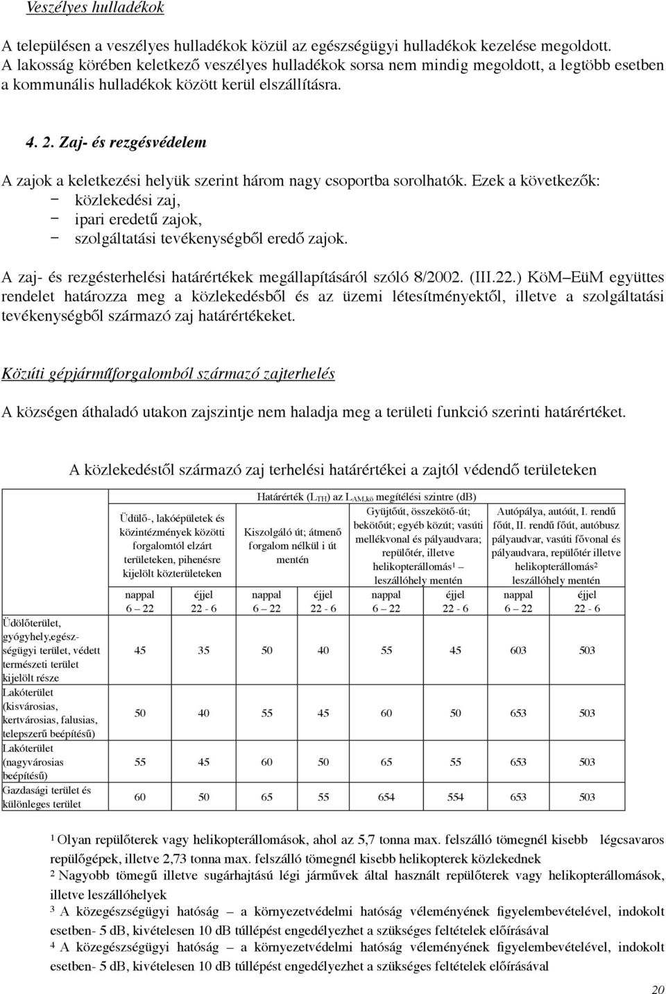 Zaj- és rezgésvédelem A zajok a keletkezési helyük szerint három nagy csoportba sorolhatók. Ezek a következők: közlekedési zaj, ipari eredetű zajok, szolgáltatási tevékenységből eredő zajok.