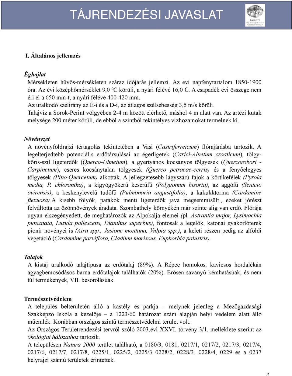 Az uralkodó szélirány az É-i és a D-i, az átlagos szélsebesség 3,5 m/s körüli. Talajvíz a Sorok-Perint völgyében 2-4 m között elérhető, máshol 4 m alatt van.