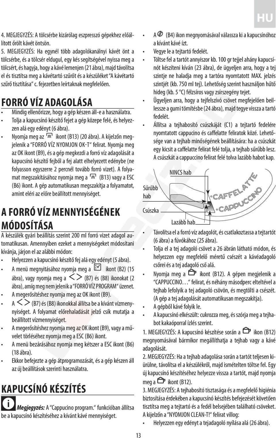 tisztítsa meg a kávétartó szűrőt és a készüléket A kávétartó szűrő tisztítása c. fejezetben leírtaknak megfelelően. FORRÓ VÍZ ADAGOLÁSA Mindig ellenőrizze, hogy a gép készen áll-e a használatra.