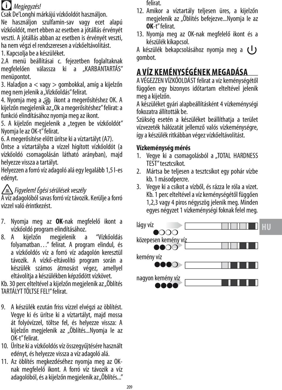 fejezetben foglaltaknak megfelelően válassza ki a KARBANTARTÁS menüpontot. 3. Haladjon a < vagy > gombokkal, amíg a kijelzőn meg nem jelenik a Vízkőoldás felirat. 4.