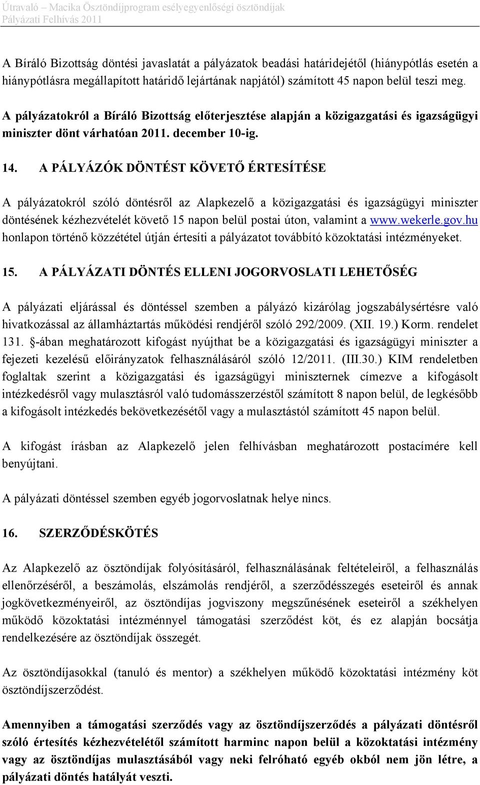 A PÁLYÁZÓK DÖNTÉST KÖVETŐ ÉRTESÍTÉSE A pályázatokról szóló döntésről az Alapkezelő a közigazgatási és igazságügyi miniszter döntésének kézhezvételét követő 15 napon belül postai úton, valamint a www.