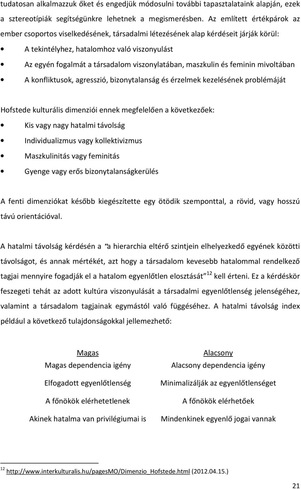 viszonylatában, maszkulin és feminin mivoltában A konfliktusok, agresszió, bizonytalanság és érzelmek kezelésének problémáját Hofstede kulturális dimenziói ennek megfelelően a következőek: Kis vagy