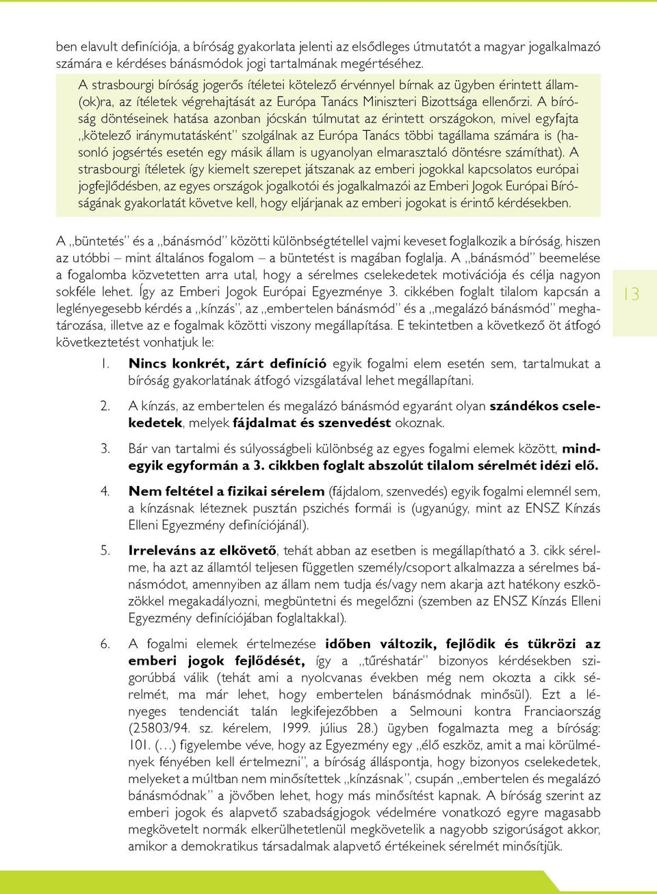 A bíróság döntéseinek hatása azonban jócskán túlmutat az érintett országokon, mivel egyfajta kötelezô iránymutatásként szolgálnak az Európa Tanács többi tagállama számára is (hasonló jogsértés esetén