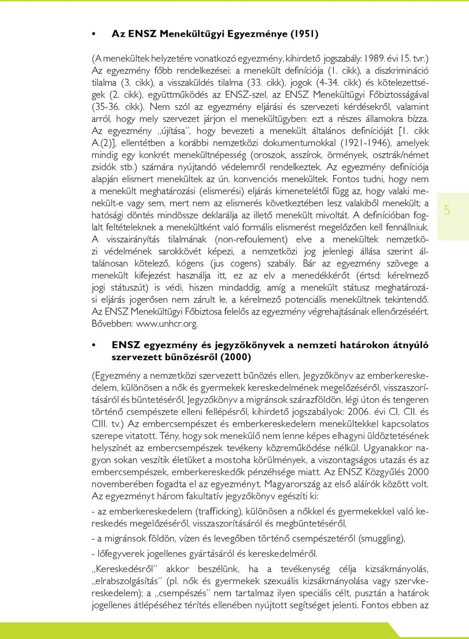 cikk). Nem szól az egyezmény eljárási és szervezeti kérdésekrôl, valamint arról, hogy mely szervezet járjon el menekültügyben: ezt a részes államokra bízza.