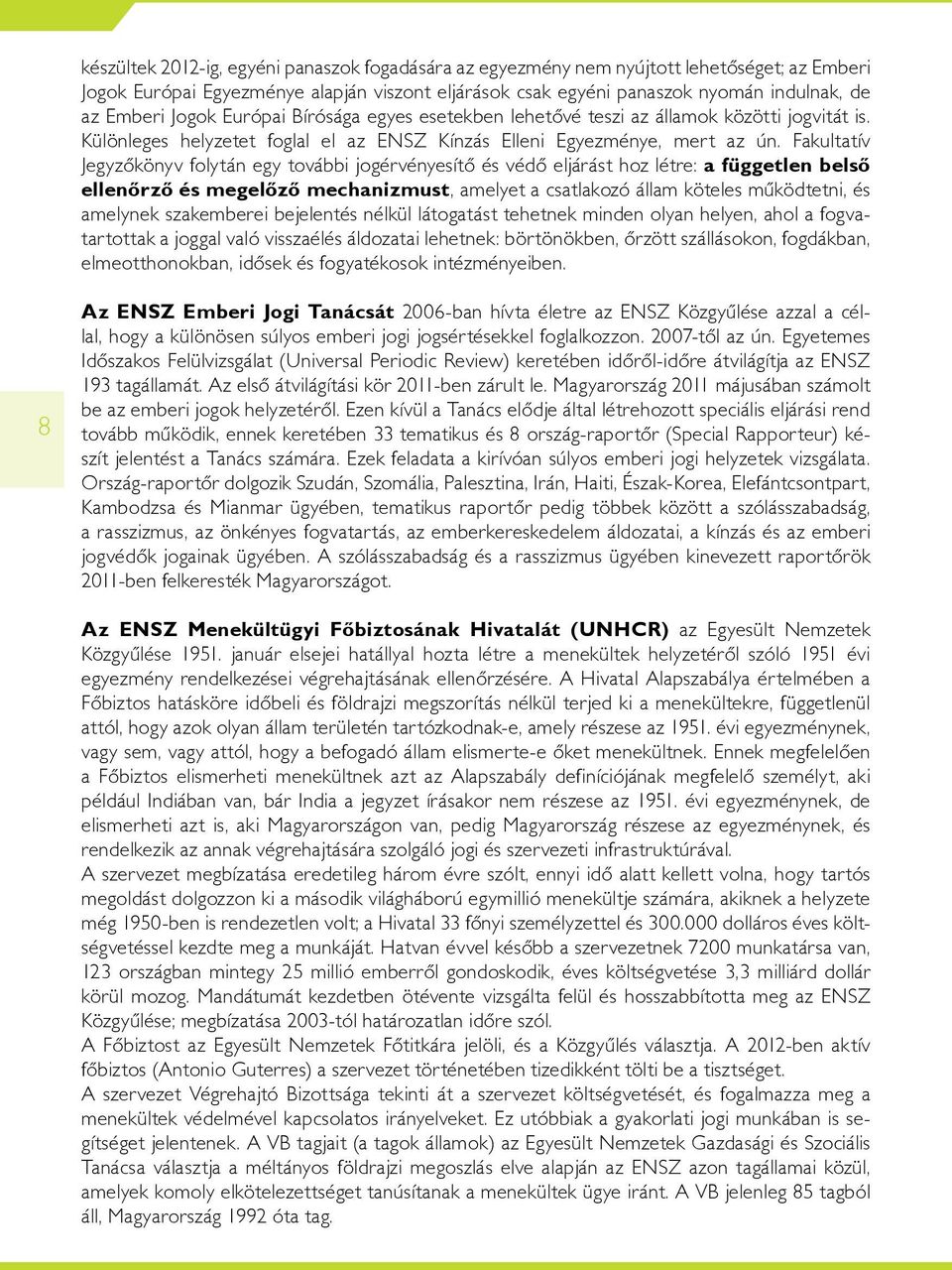 Fakultatív Jegyzôkönyv folytán egy további jogérvényesítô és védô eljárást hoz létre: a független belsô ellenôrzô és megelôzô mechanizmust, amelyet a csatlakozó állam köteles mûködtetni, és amelynek