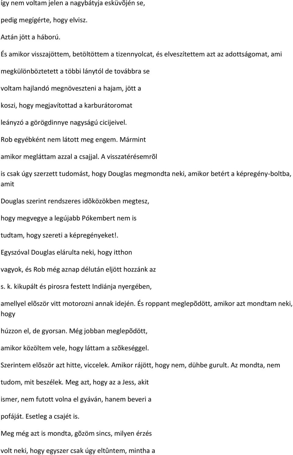 hogy megjavítottad a karburátoromat leányzó a görögdinnye nagyságú cicijeivel. Rob egyébként nem látott meg engem. Mármint amikor megláttam azzal a csajjal.