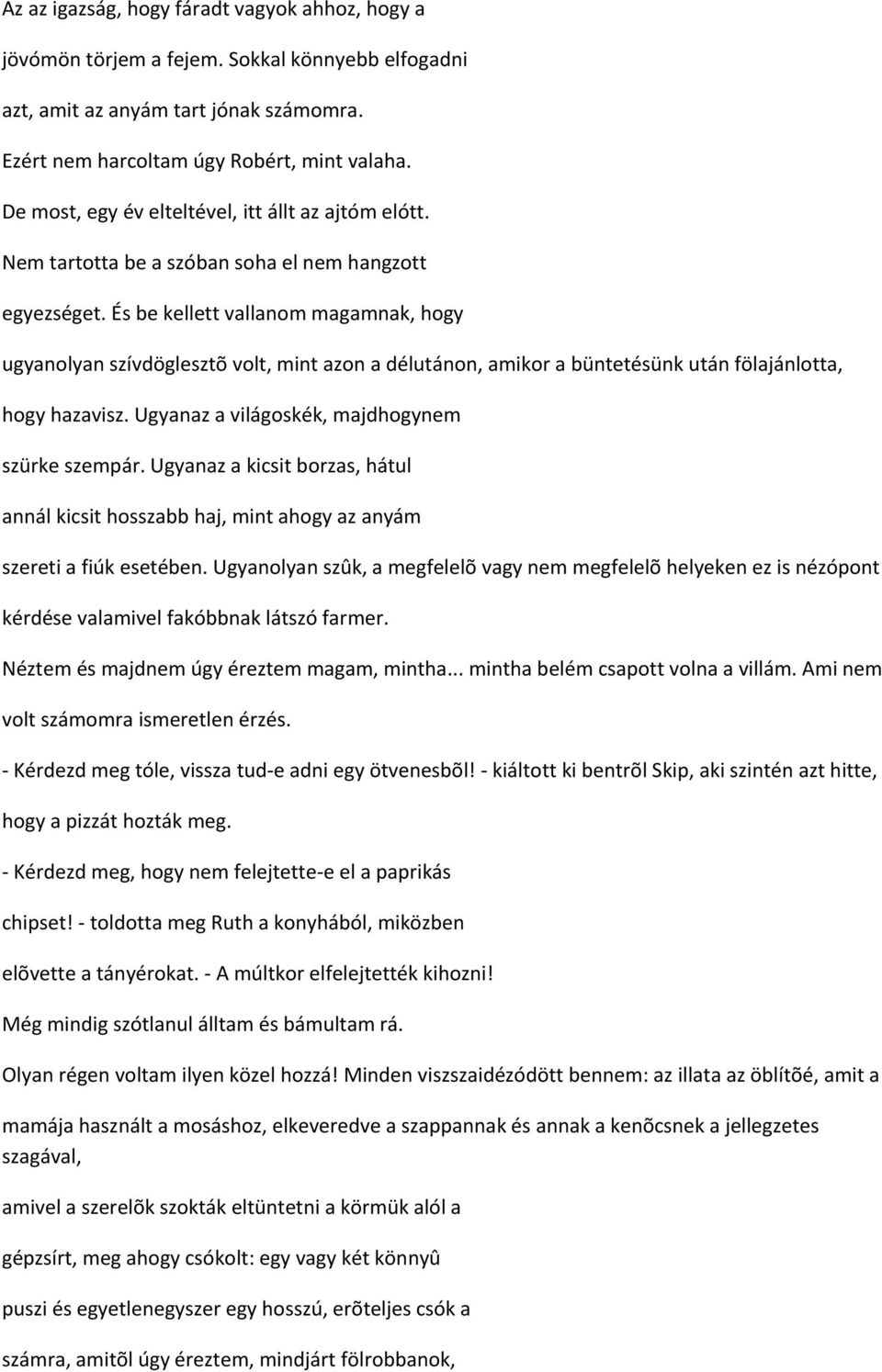 És be kellett vallanom magamnak, hogy ugyanolyan szívdöglesztõ volt, mint azon a délutánon, amikor a büntetésünk után fölajánlotta, hogy hazavisz. Ugyanaz a világoskék, majdhogynem szürke szempár.