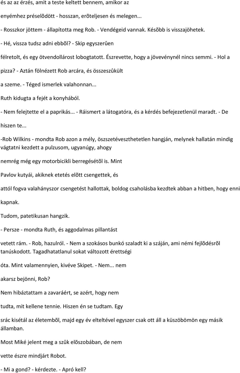 - Aztán fölnézett Rob arcára, és összeszûkült a szeme. - Téged ismerlek valahonnan... Ruth kidugta a fejét a konyhából. - Nem felejtette el a paprikás.