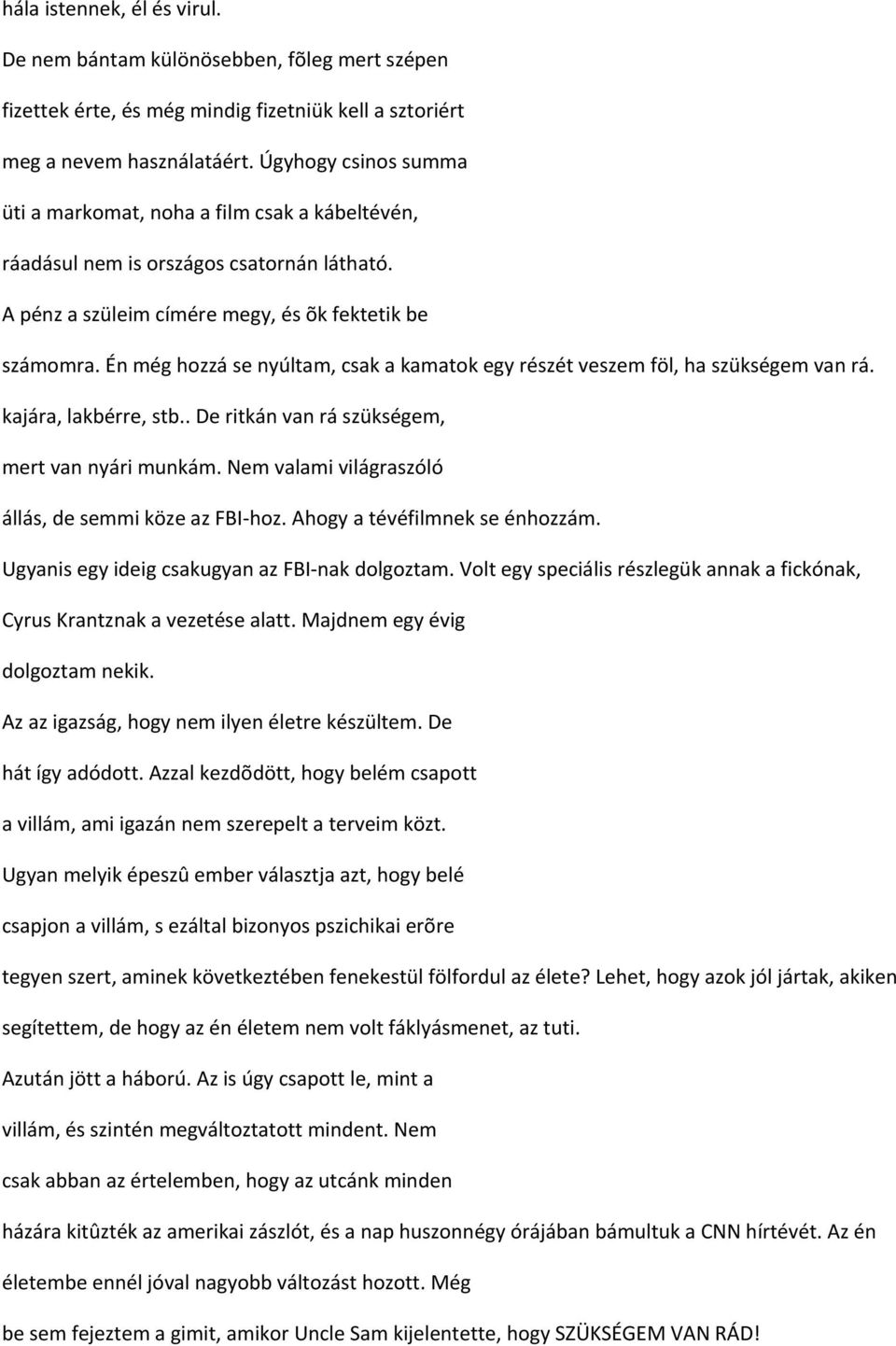 Én még hozzá se nyúltam, csak a kamatok egy részét veszem föl, ha szükségem van rá. kajára, lakbérre, stb.. De ritkán van rá szükségem, mert van nyári munkám.