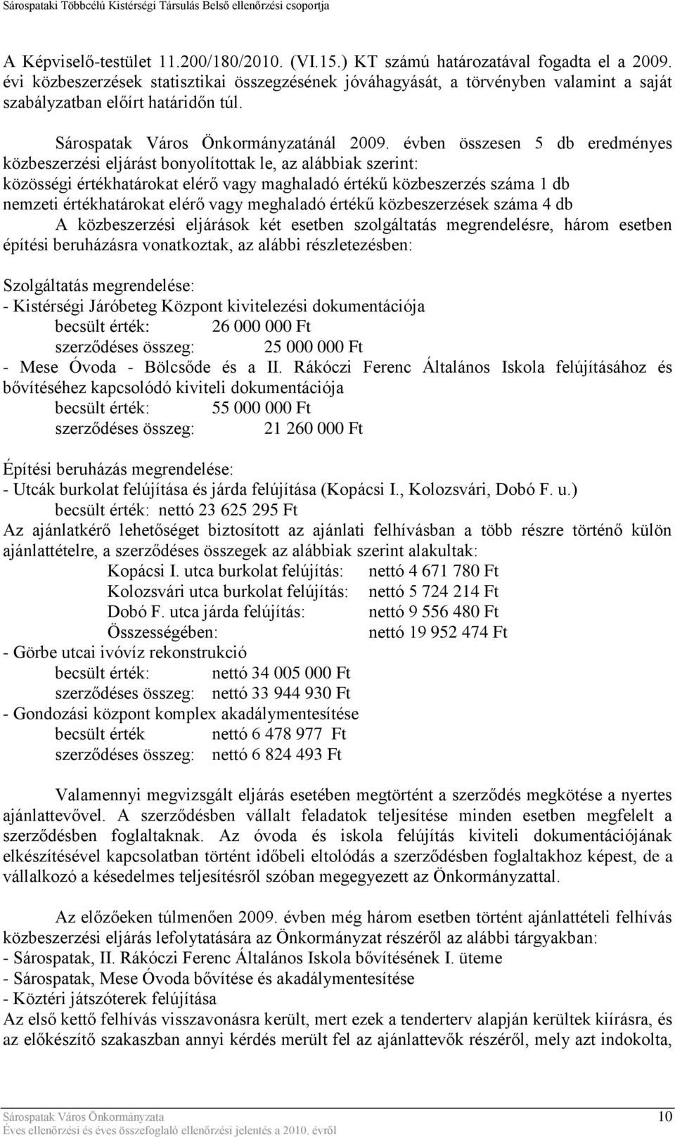 évben összesen 5 db eredményes közbeszerzési eljárást bonyolítottak le, az alábbiak szerint: közösségi értékhatárokat elérő vagy maghaladó értékű közbeszerzés száma 1 db nemzeti értékhatárokat elérő