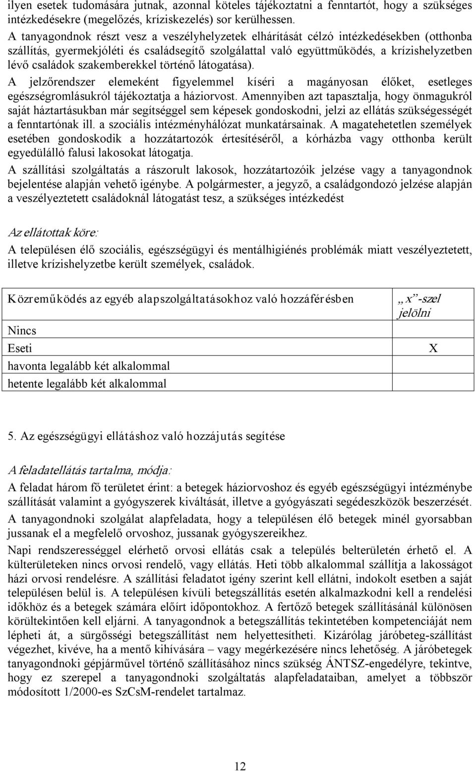 szakemberekkel történő látogatása). A jelzőrendszer elemeként figyelemmel kíséri a magányosan élőket, esetleges egészségromlásukról tájékoztatja a háziorvost.