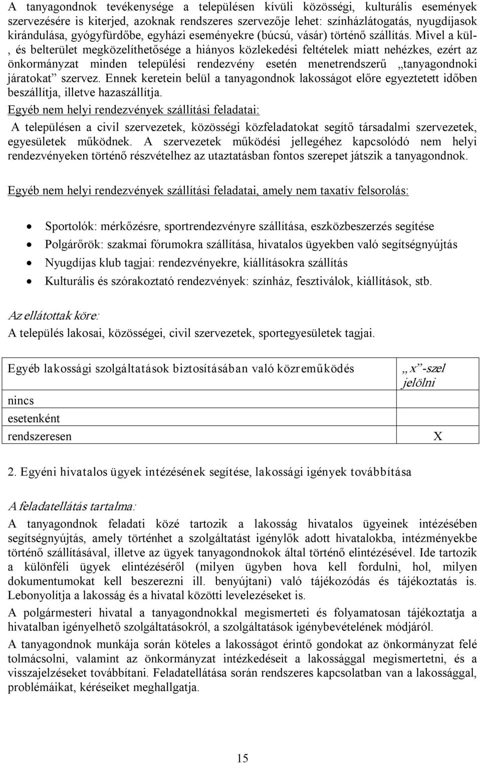 Mivel a kül, és belterület megközelíthetősége a hiányos közlekedési feltételek miatt nehézkes, ezért az önkormányzat minden települési rendezvény esetén menetrendszerű tanyagondnoki járatokat szervez.