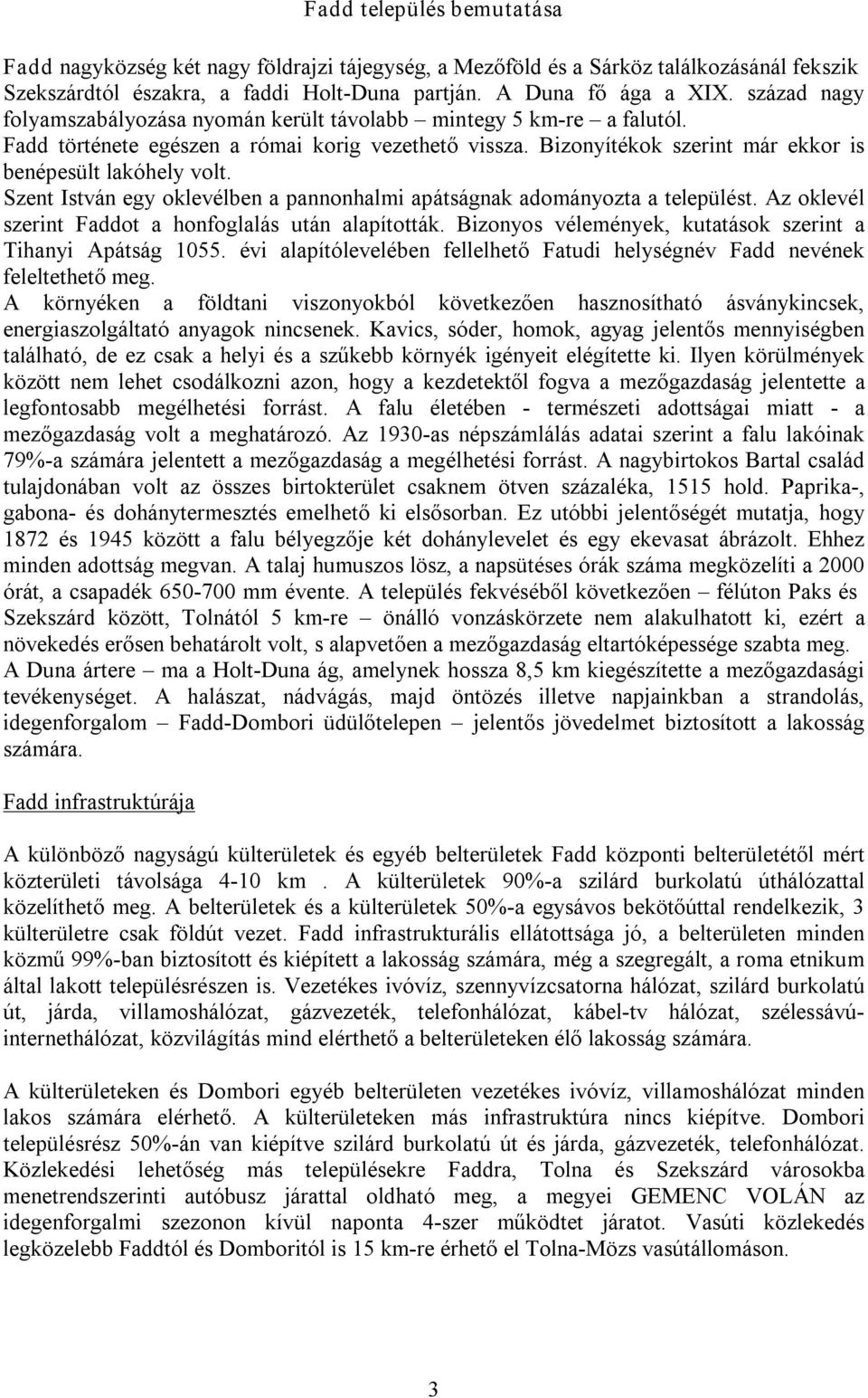 Szent István egy oklevélben a pannonhalmi apátságnak adományozta a települést. Az oklevél szerint Faddot a honfoglalás után alapították. Bizonyos vélemények, kutatások szerint a Tihanyi Apátság 1055.