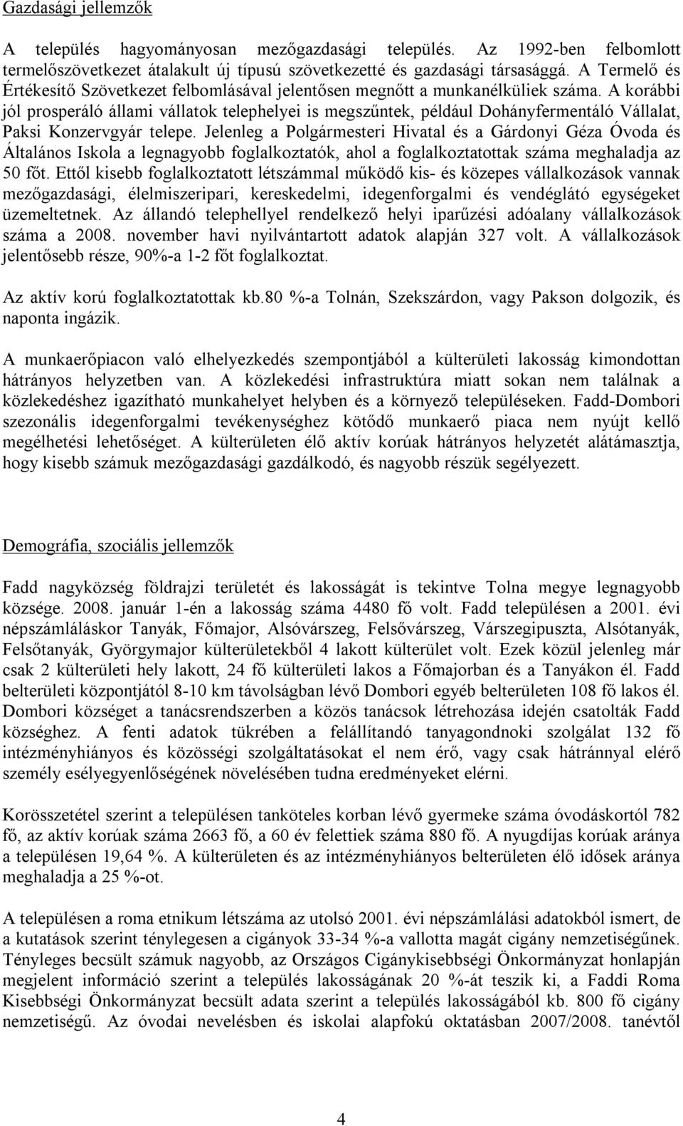 A korábbi jól prosperáló állami vállatok telephelyei is megszűntek, például Dohányfermentáló Vállalat, Paksi Konzervgyár telepe.