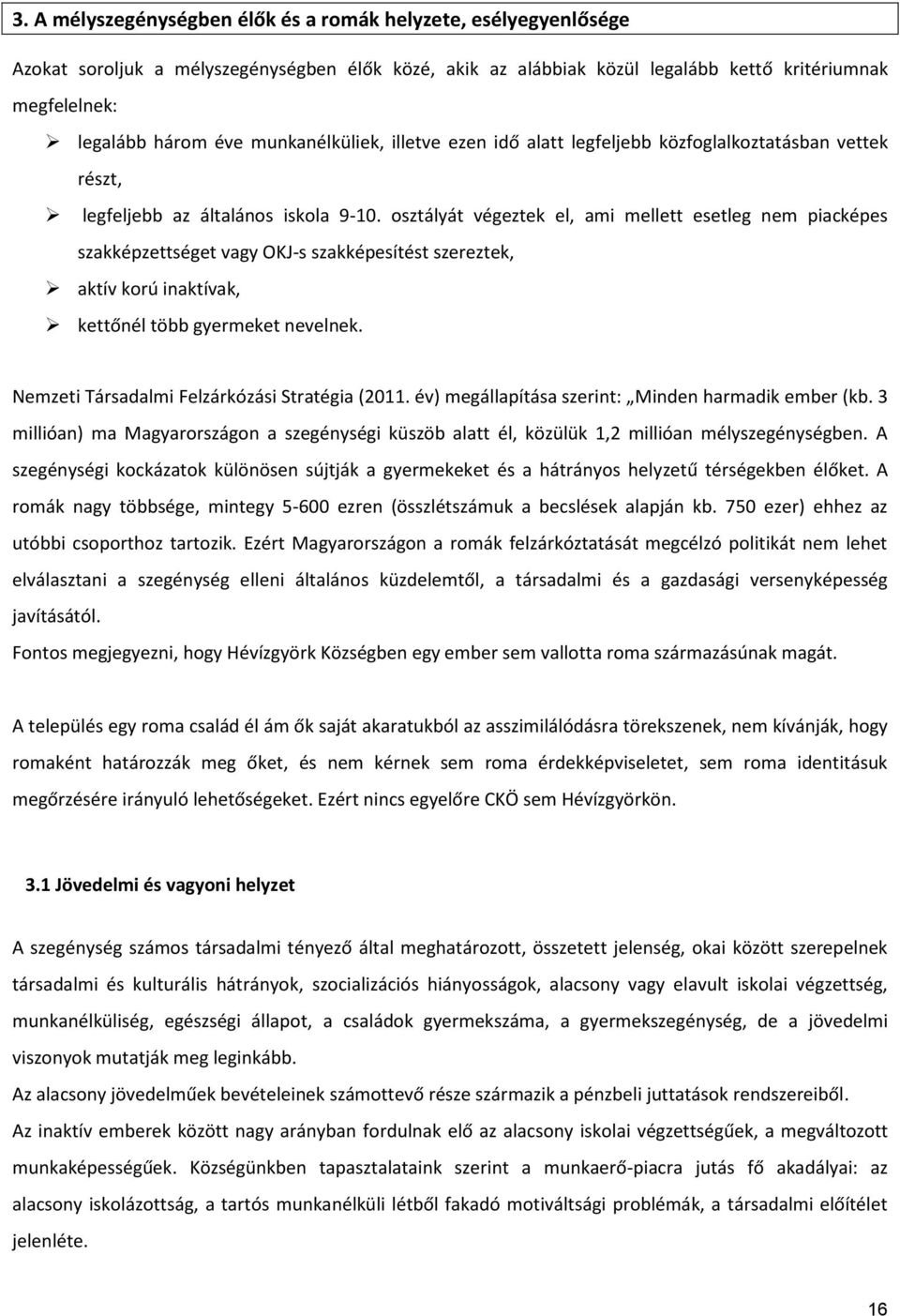 osztályát végeztek el, ami mellett esetleg nem piacképes szakképzettséget vagy OKJ-s szakképesítést szereztek, aktív korú inaktívak, kettőnél több gyermeket nevelnek.